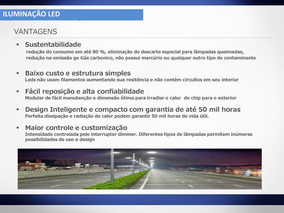 confiabilidade Modular de fácil manutenção e dimensão ótima para irradiar o calor do chip para o exterior Design Inteligente e compacto com garantia de até 50 mil horas Perfeita dissipação e radiação