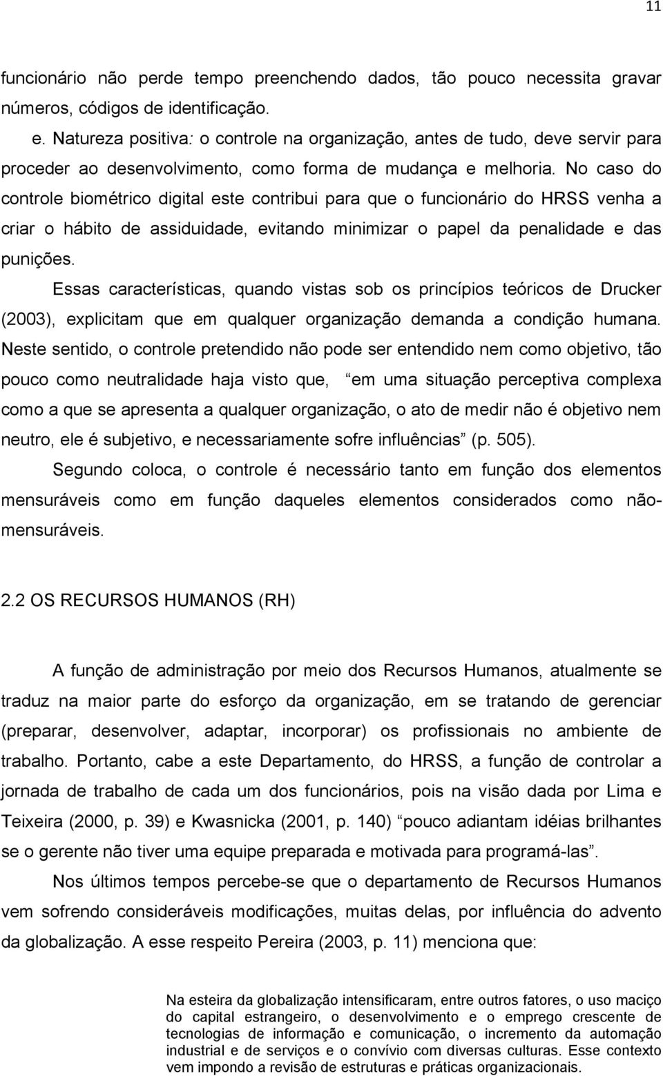 No caso do controle biométrico digital este contribui para que o funcionário do HRSS venha a criar o hábito de assiduidade, evitando minimizar o papel da penalidade e das punições.