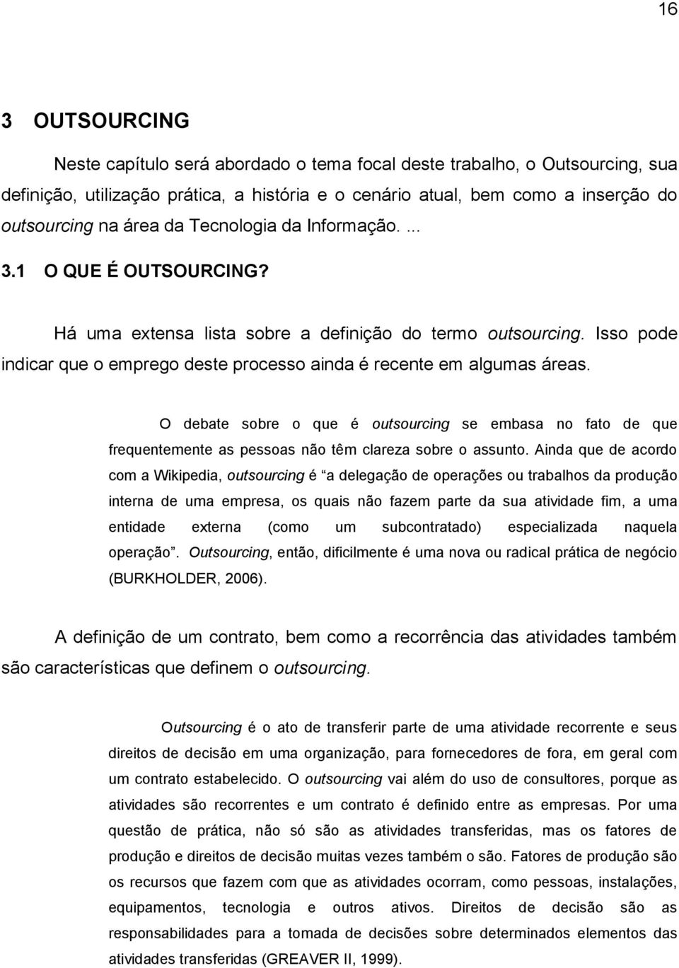 O debate sobre o que é outsourcing se embasa no fato de que frequentemente as pessoas não têm clareza sobre o assunto.