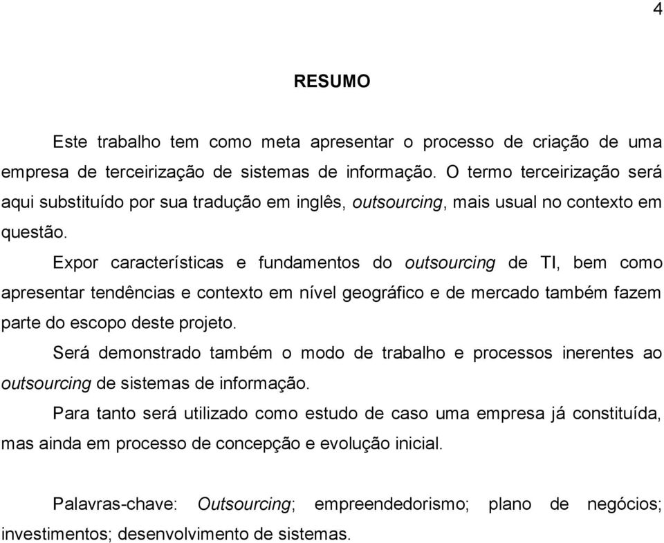 Expor características e fundamentos do outsourcing de TI, bem como apresentar tendências e contexto em nível geográfico e de mercado também fazem parte do escopo deste projeto.