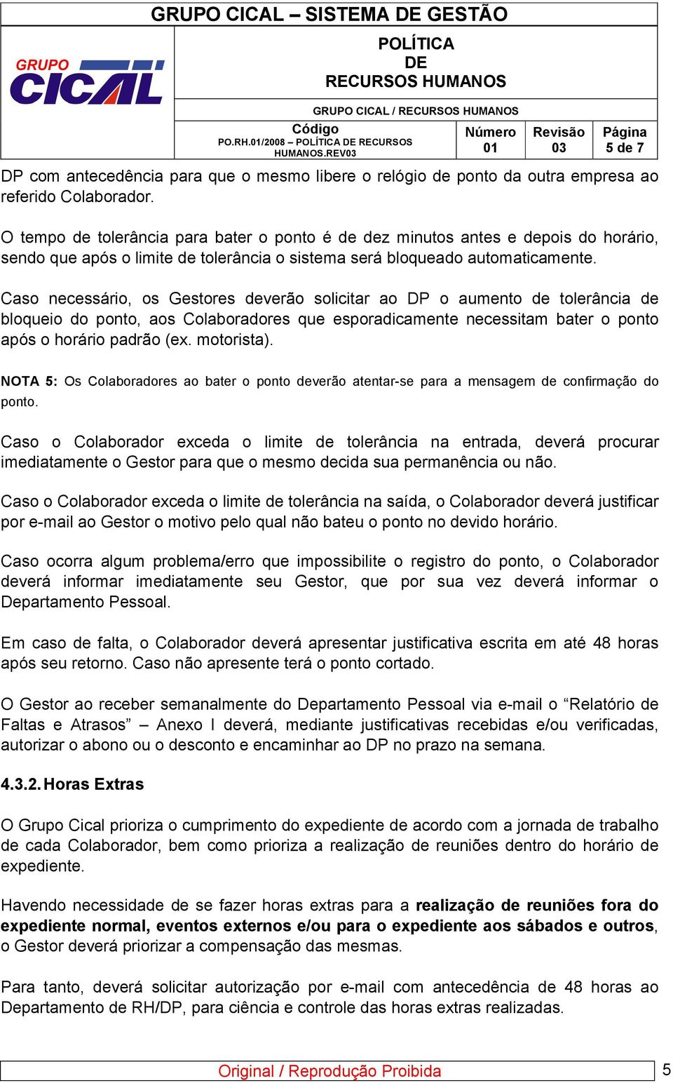 Caso necessário, os Gestores deverão solicitar ao DP o aumento de tolerância de bloqueio do ponto, aos Colaboradores que esporadicamente necessitam bater o ponto após o horário padrão (ex. motorista).