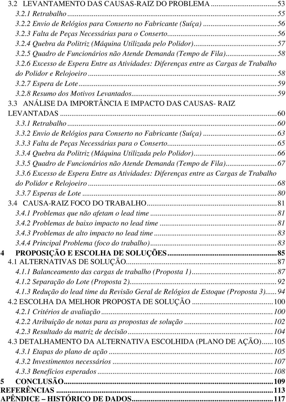 .. 59 3.2.8 Resumo dos Motivos Levantados... 59 3.3 ANÁLISE DA IMPORTÂNCIA E IMPACTO DAS CAUSAS- RAIZ LEVANTADAS... 60 3.3.1 Retrabalho... 60 3.3.2 Envio de Relógios para Conserto no Fabricante (Suíça).