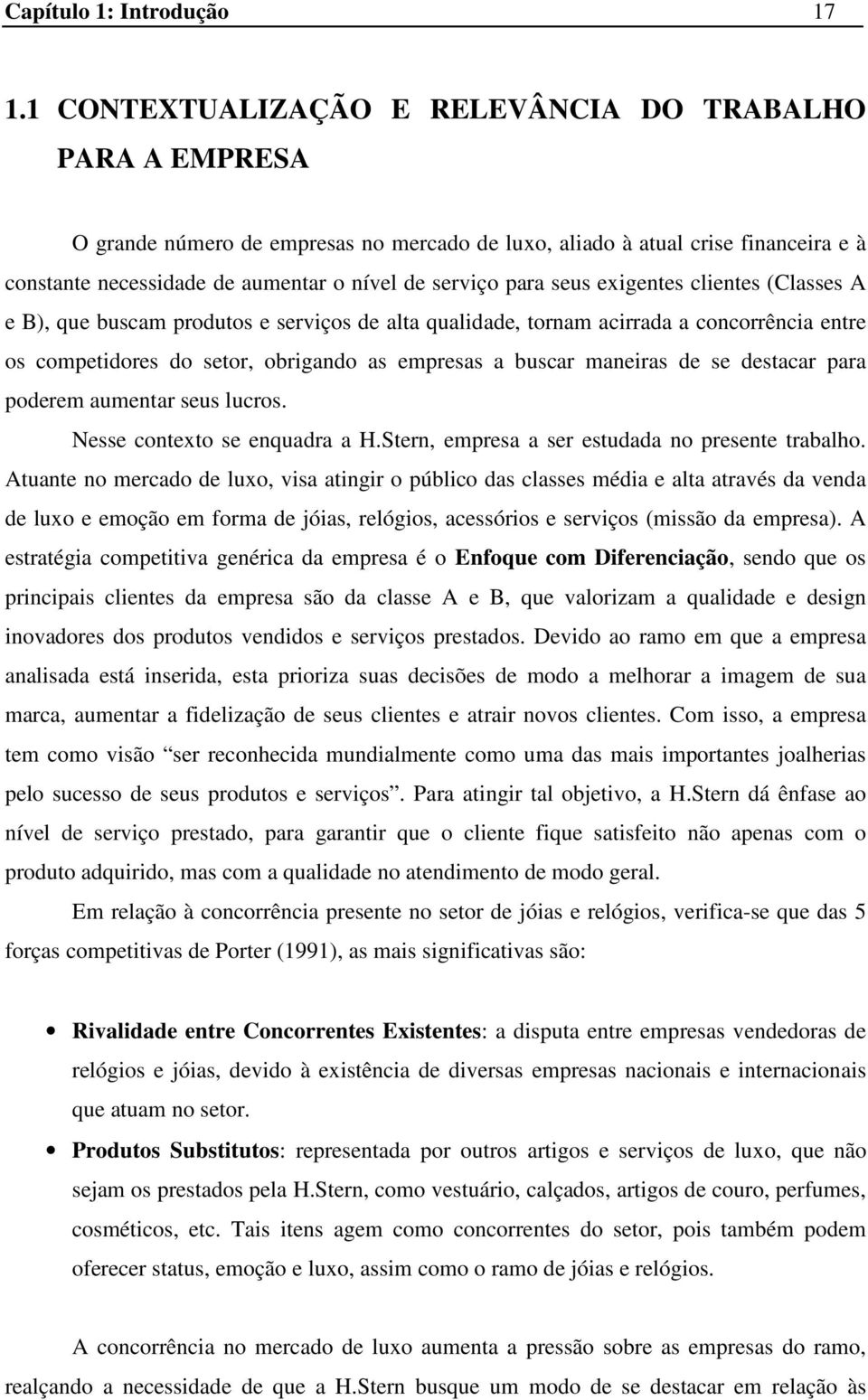 para seus exigentes clientes (Classes A e B), que buscam produtos e serviços de alta qualidade, tornam acirrada a concorrência entre os competidores do setor, obrigando as empresas a buscar maneiras