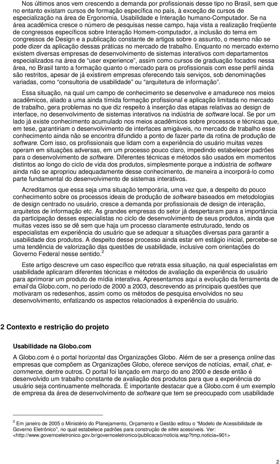 Se na área acadêmica cresce o número de pesquisas nesse campo, haja vista a realização freqüente de congressos específicos sobre Interação Homem-computador, a inclusão do tema em congressos de Design