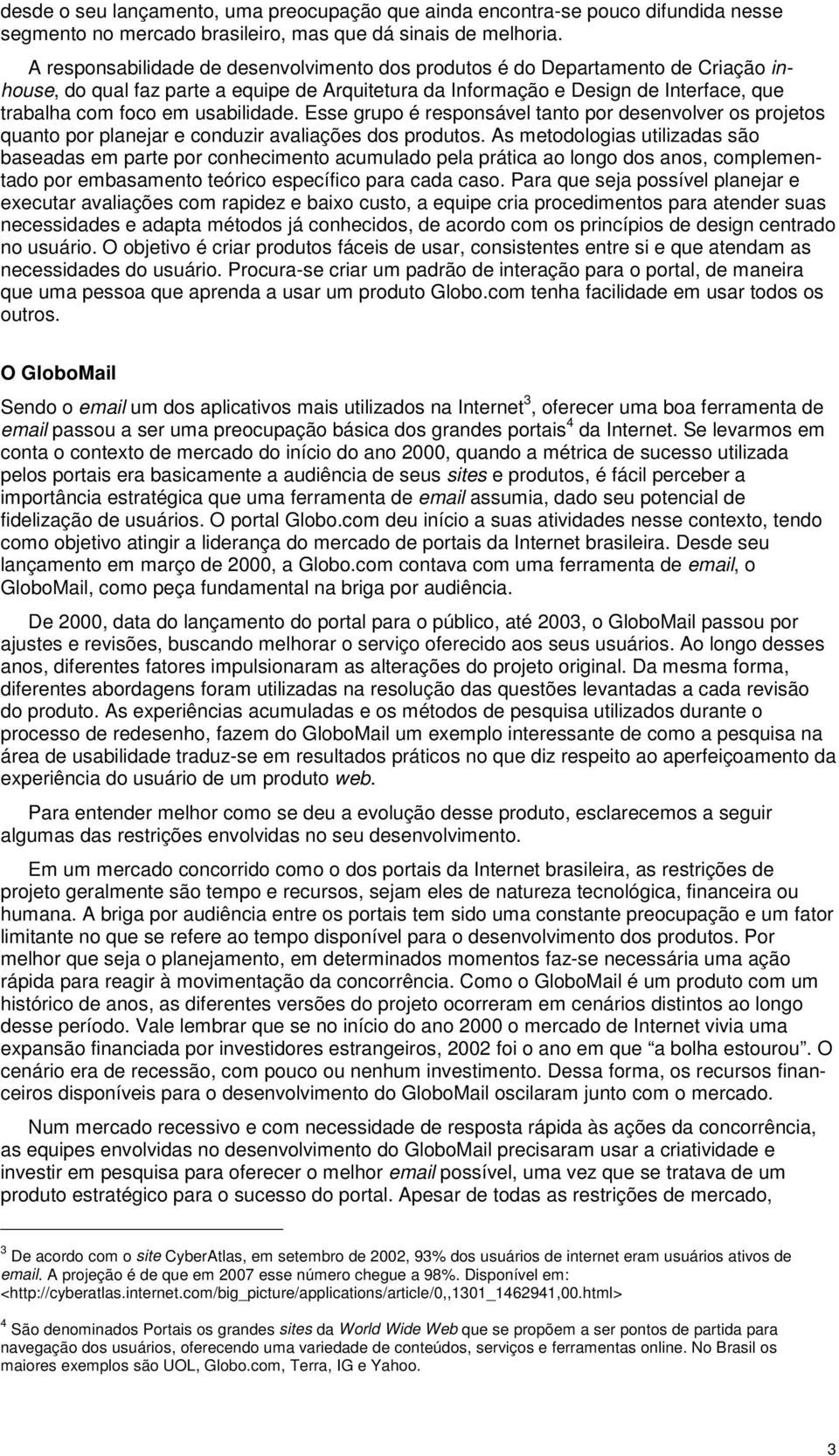 usabilidade. Esse grupo é responsável tanto por desenvolver os projetos quanto por planejar e conduzir avaliações dos produtos.