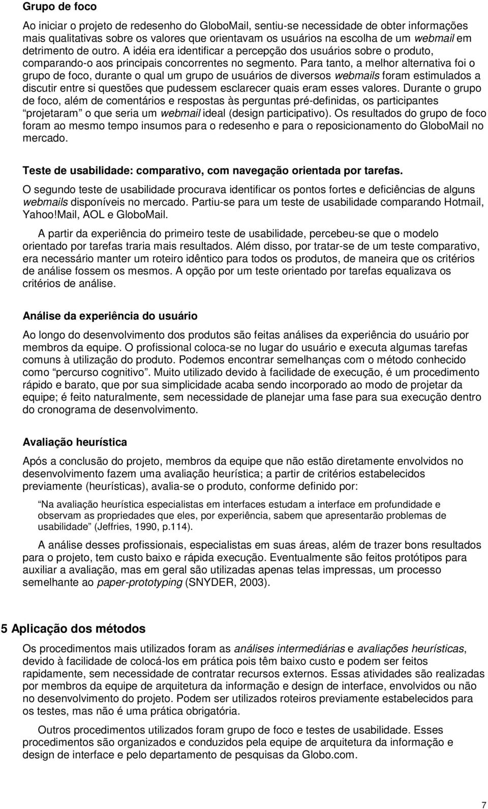 Para tanto, a melhor alternativa foi o grupo de foco, durante o qual um grupo de usuários de diversos webmails foram estimulados a discutir entre si questões que pudessem esclarecer quais eram esses