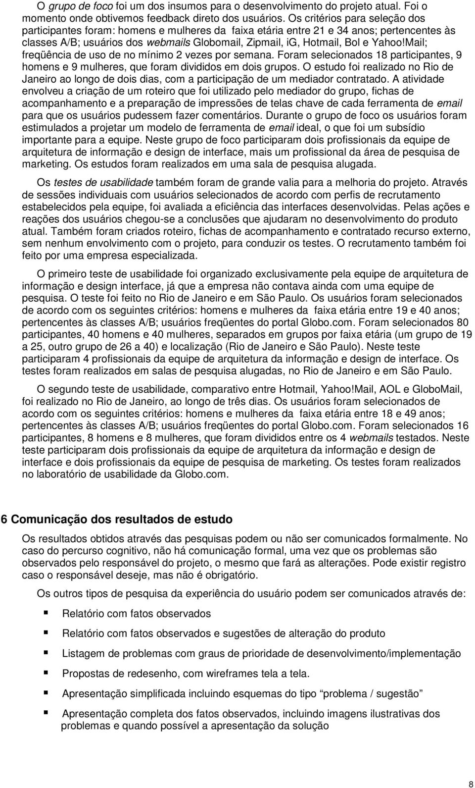 Yahoo!Mail; freqüência de uso de no mínimo 2 vezes por semana. Foram selecionados 18 participantes, 9 homens e 9 mulheres, que foram divididos em dois grupos.