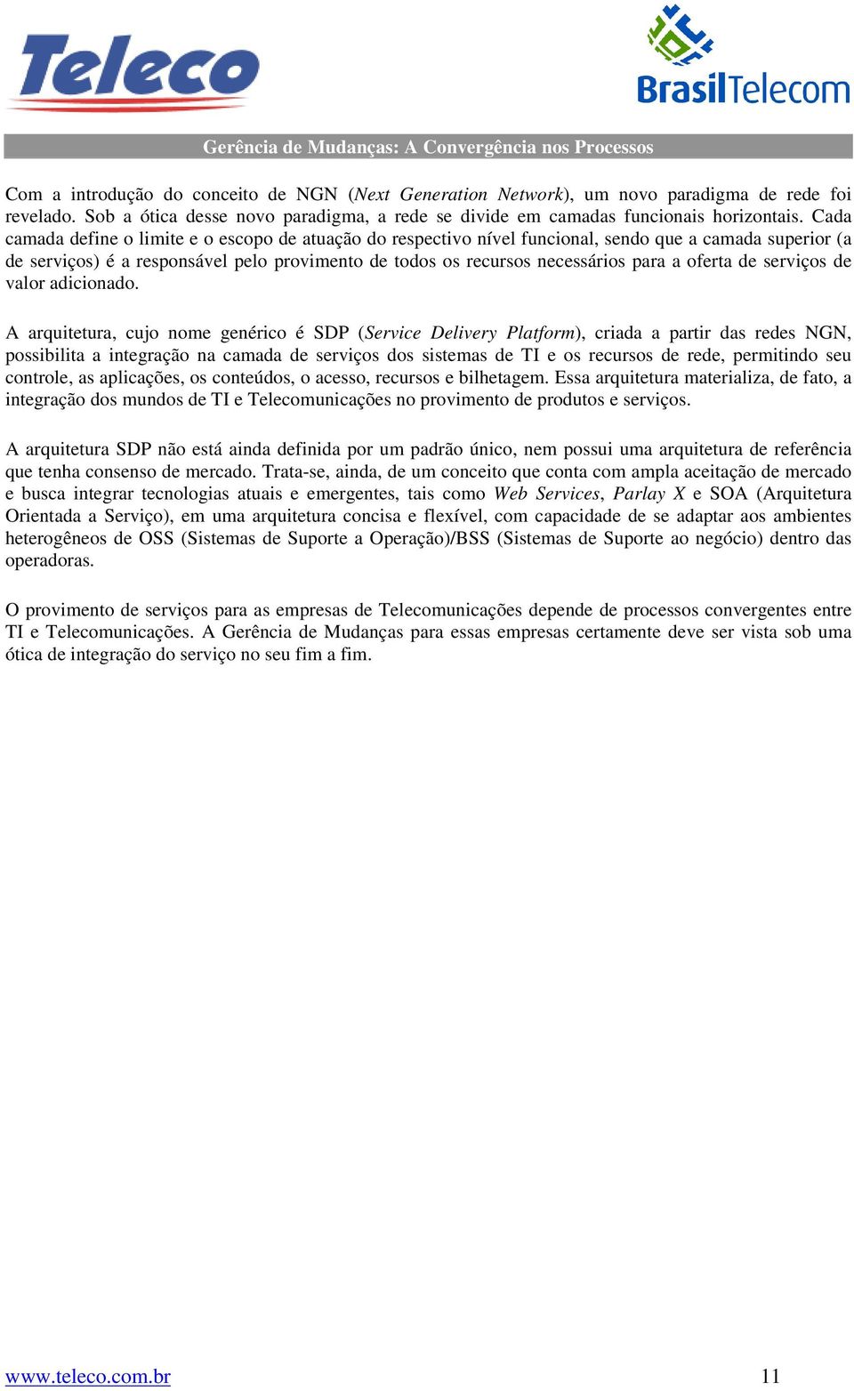 Cada camada define o limite e o escopo de atuação do respectivo nível funcional, sendo que a camada superior (a de serviços) é a responsável pelo provimento de todos os recursos necessários para a