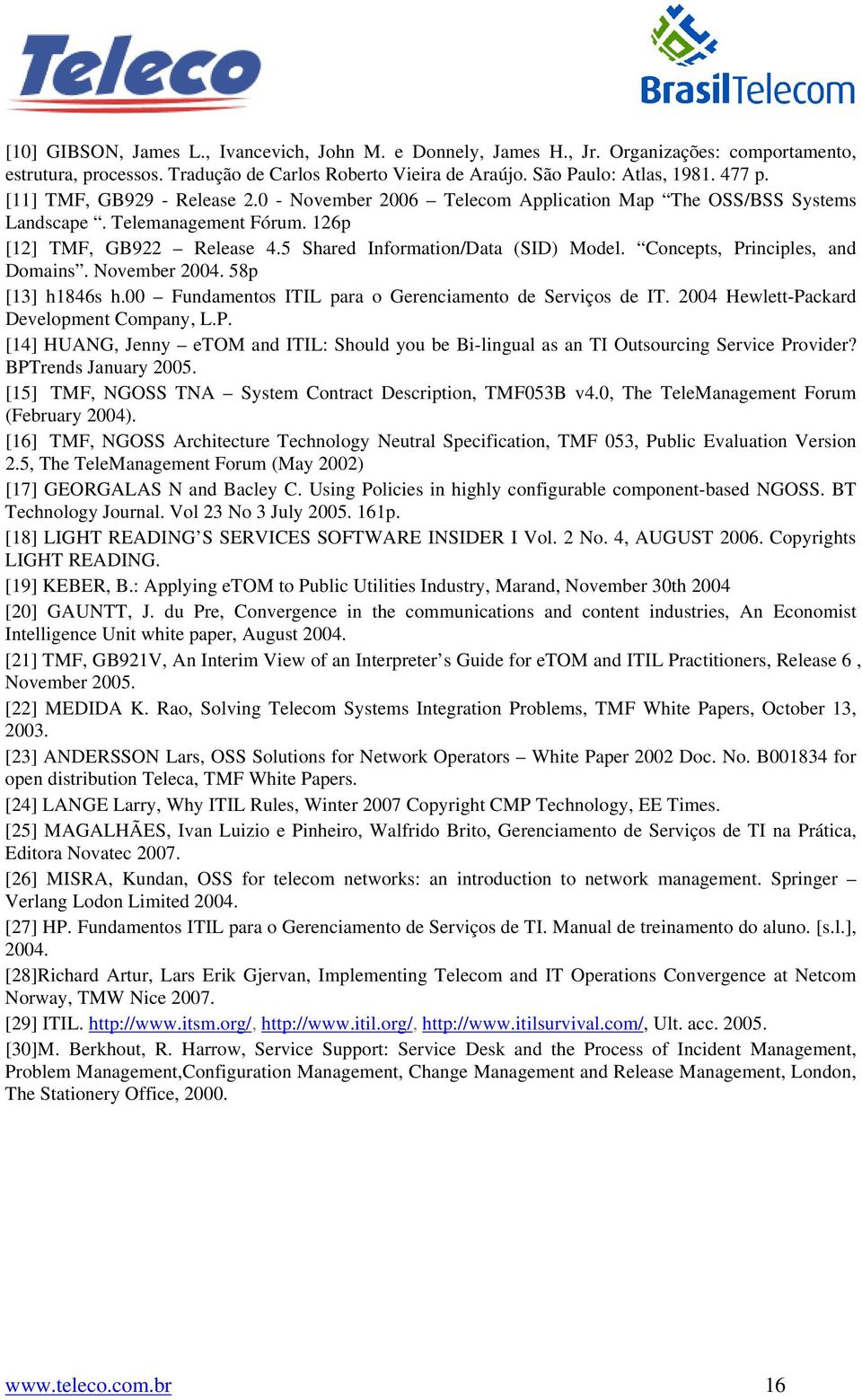 Concepts, Principles, and Domains. November 2004. 58p [13] h1846s h.00 Fundamentos ITIL para o Gerenciamento de Serviços de IT. 2004 Hewlett-Packard Development Company, L.P. [14] HUANG, Jenny etom and ITIL: Should you be Bi-lingual as an TI Outsourcing Service Provider?