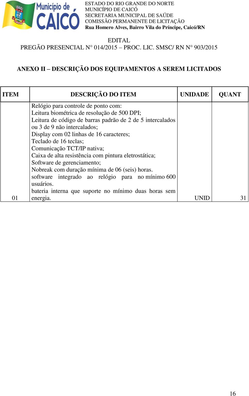 Teclado de 16 teclas; Comunicação TCT/IP nativa; Caixa de alta resistência com pintura eletrostática; Software de gerenciamento; Nobreak com duração