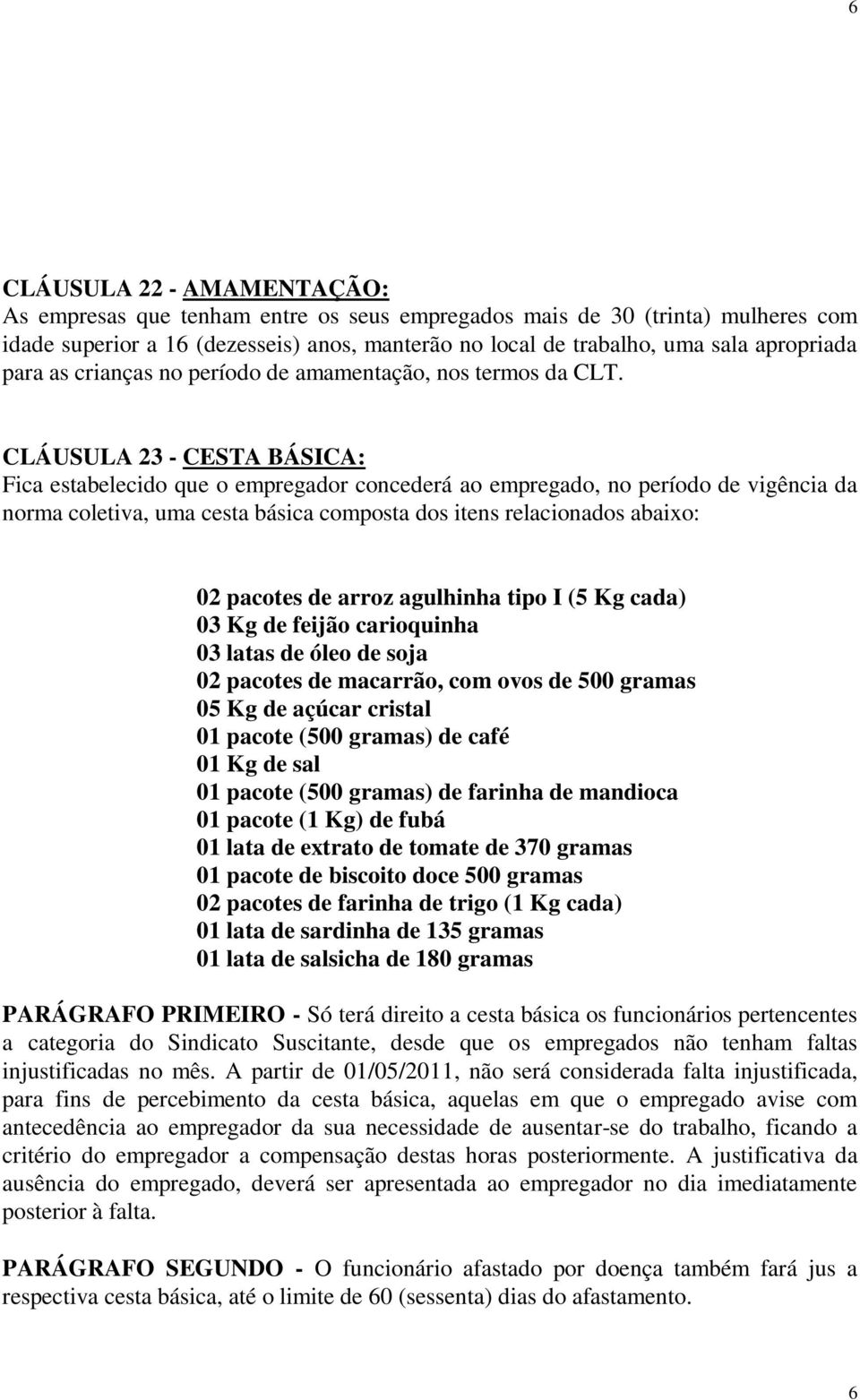 CLÁUSULA 23 - CESTA BÁSICA: Fica estabelecido que o empregador concederá ao empregado, no período de vigência da norma coletiva, uma cesta básica composta dos itens relacionados abaixo: 02 pacotes de