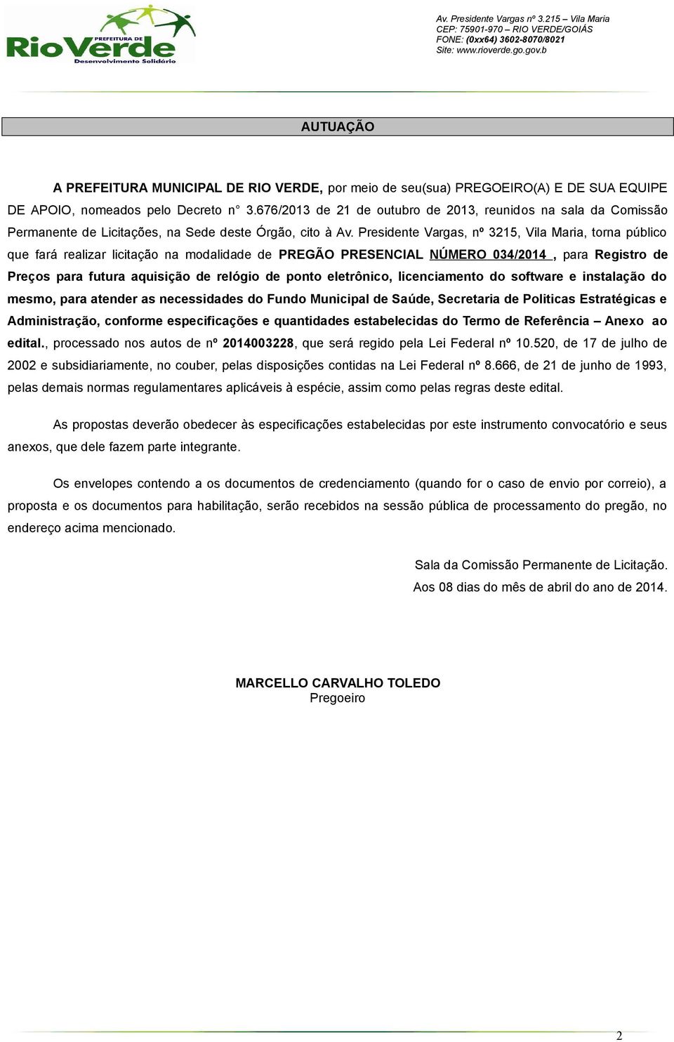 Presidente Vargas, nº 3215, Vila Maria, torna público que fará realizar licitação na modalidade de PREGÃO PRESENCIAL NÚMERO 034/2014, para Registro de Preços para futura aquisição de relógio de ponto