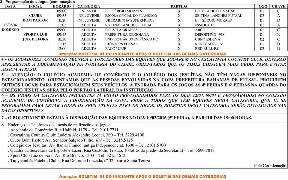 C. 01 A DOMINGO 09:00 ADULTA E.C. VILA BRANCA X ARCO 01 C SPORT CLUB 09:45 ADULTA PREFEITURA DE GOIANÁ X DEPORTIVO 1918 01 B JUIZ DE FORA 10:30 ADULTA UNIVERSITÁRIOS EM PÂNICO F.C. X CBN / ESDEVA 02 C 11:15 ADULTA BJÚNIORS FUTSAL X RENEGADOS RZ 01 D 12:00 ADULTA FACC / UFJF X RED BULL F.