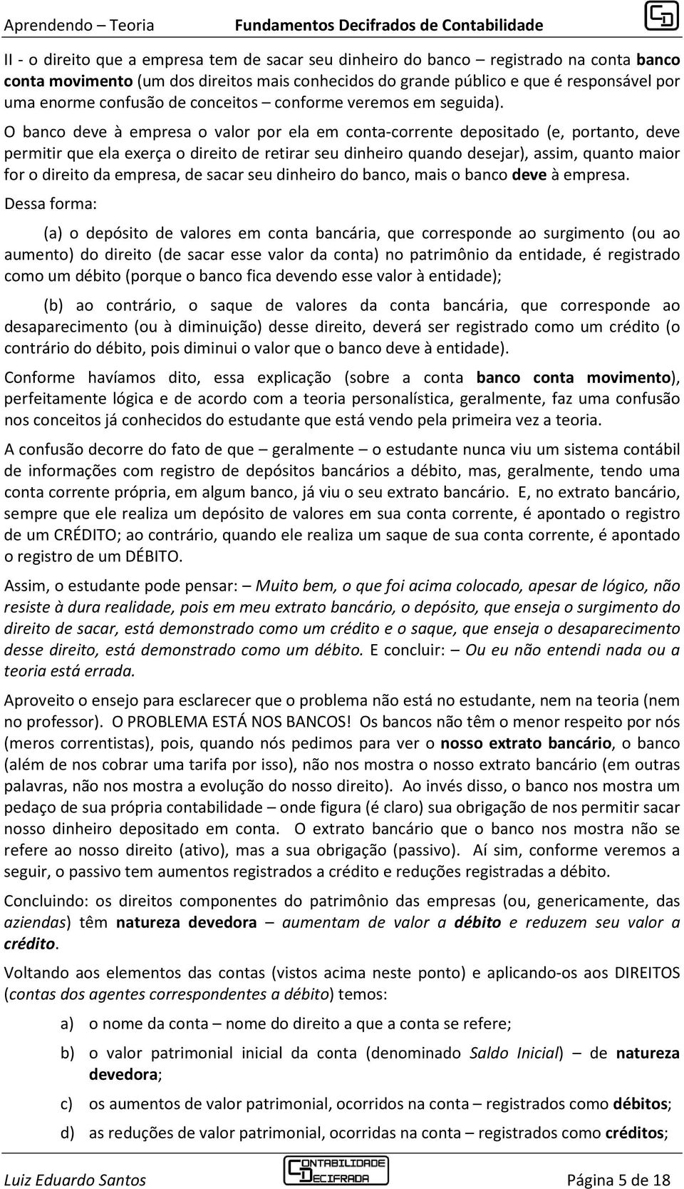 O banco deve à empresa o valor por ela em conta-corrente depositado (e, portanto, deve permitir que ela exerça o direito de retirar seu dinheiro quando desejar), assim, quanto maior for o direito da