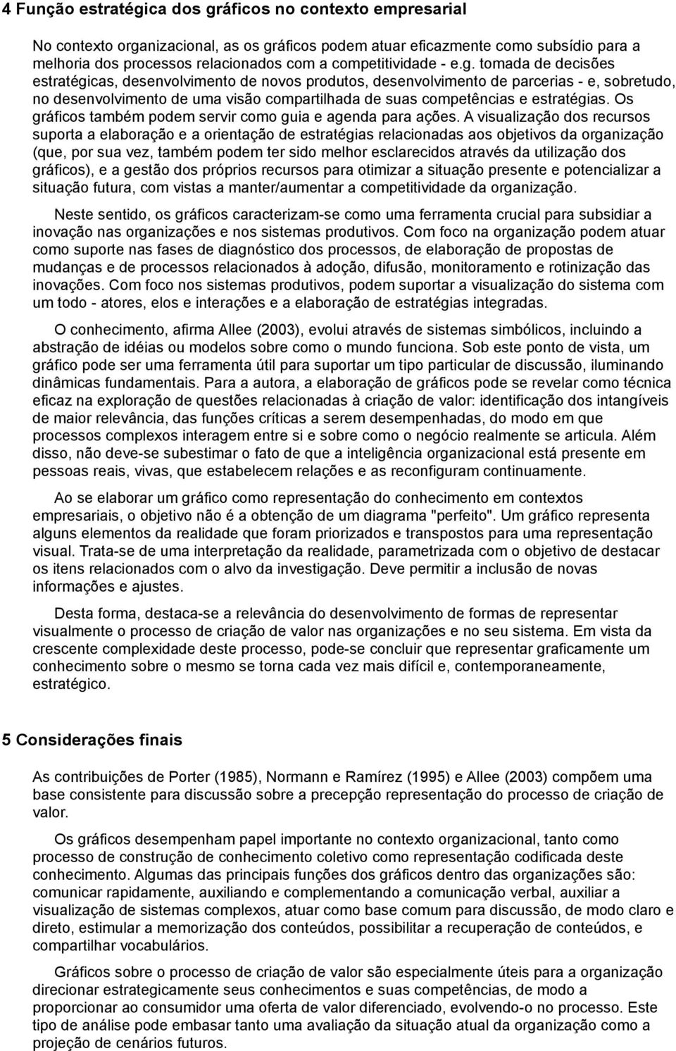 tomada de decisões estratégicas, desenvolvimento de novos produtos, desenvolvimento de parcerias - e, sobretudo, no desenvolvimento de uma visão compartilhada de suas competências e estratégias.