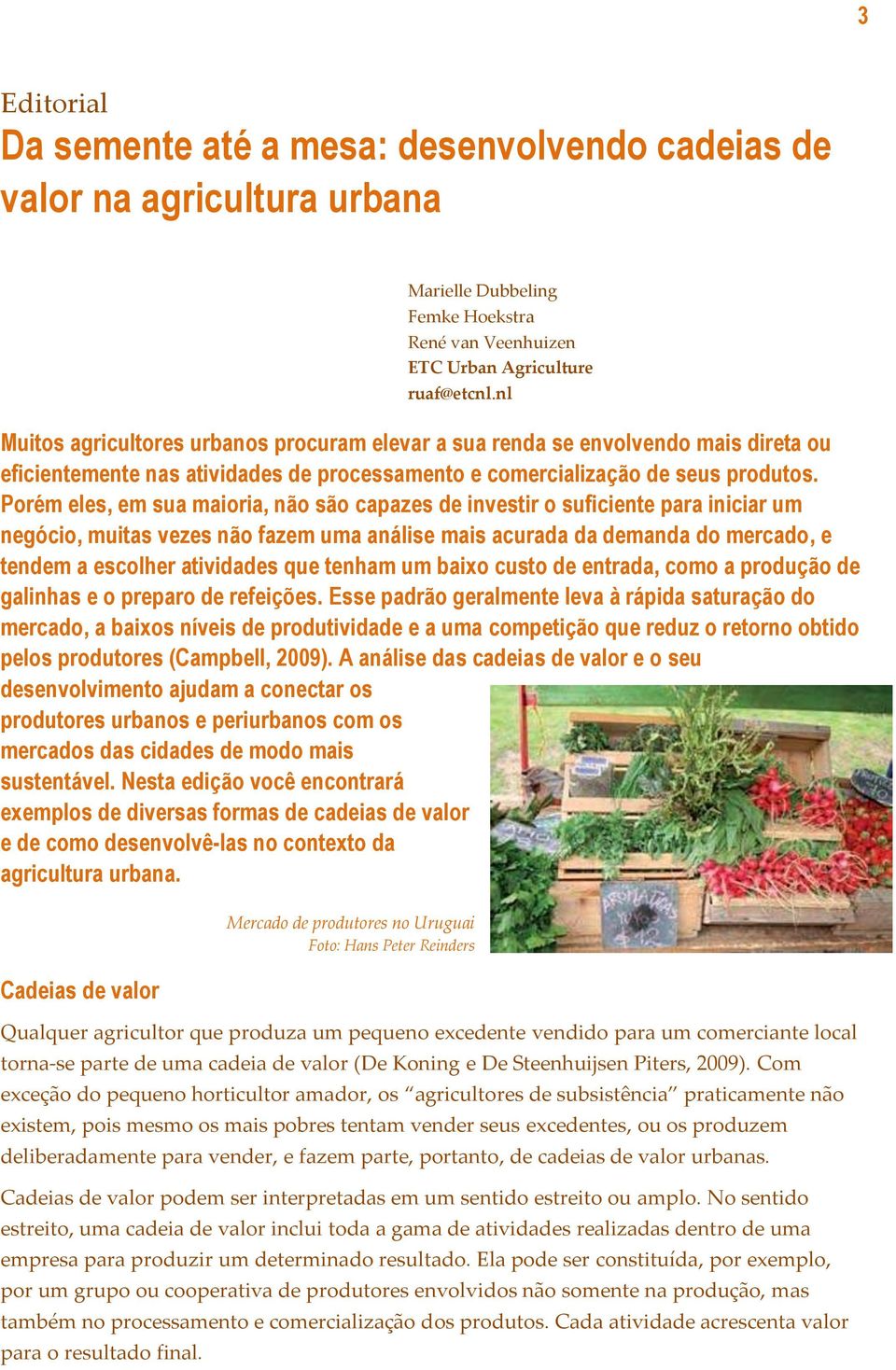 Porém eles, em sua maioria, não são capazes de investir o suficiente para iniciar um negócio, muitas vezes não fazem uma análise mais acurada da demanda do mercado, e tendem a escolher atividades que