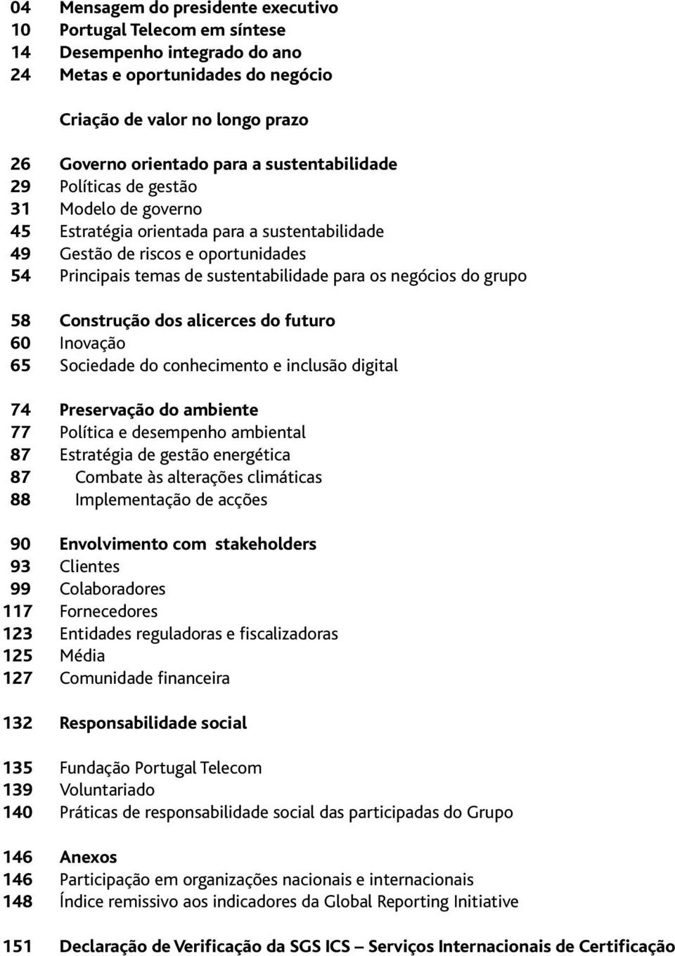 negócios do grupo 58 Construção dos alicerces do futuro 60 Inovação 65 Sociedade do conhecimento e inclusão digital 74 Preservação do ambiente 77 Política e desempenho ambiental 87 Estratégia de