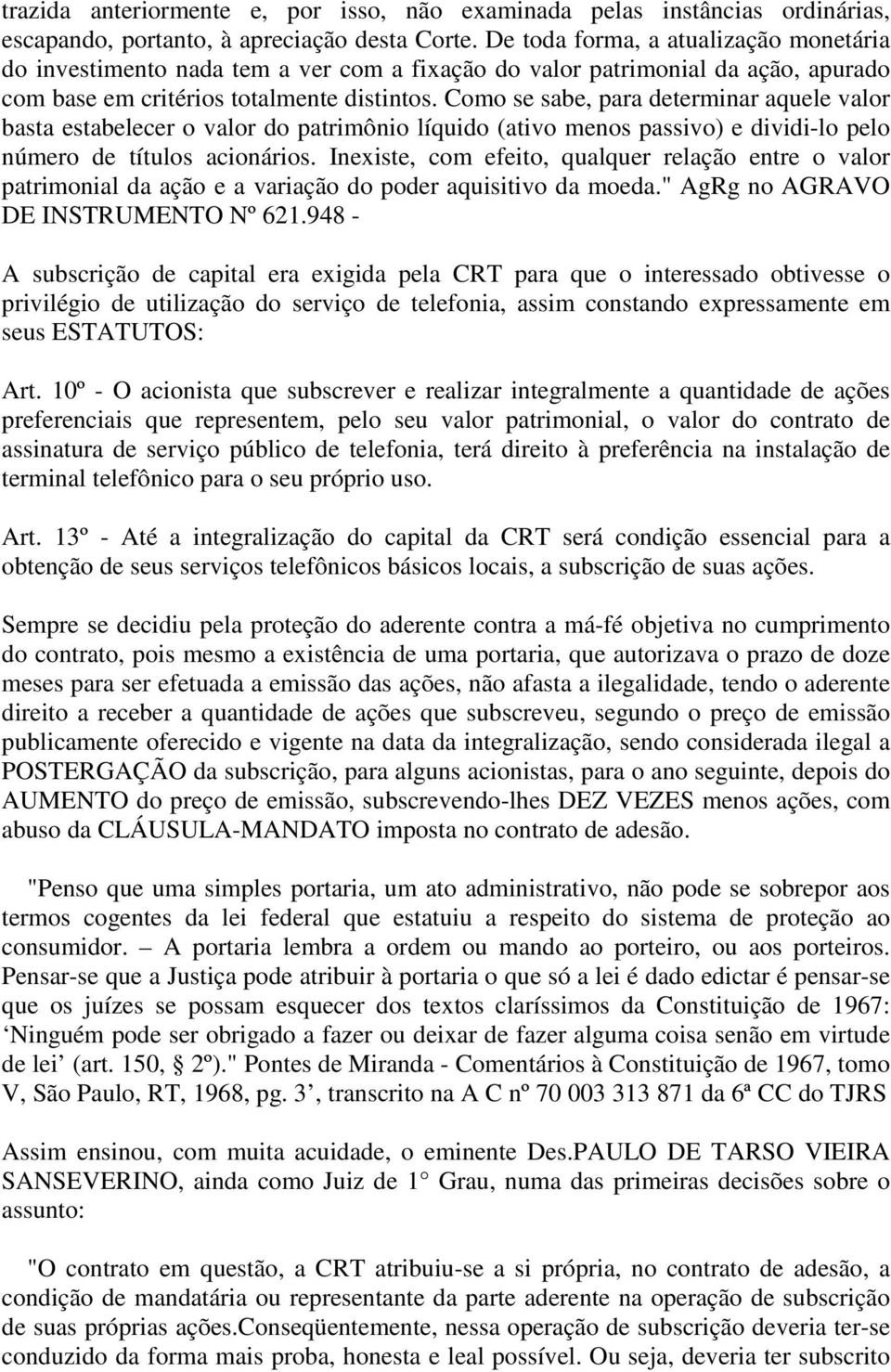 Como se sabe, para determinar aquele valor basta estabelecer o valor do patrimônio líquido (ativo menos passivo) e dividi-lo pelo número de títulos acionários.