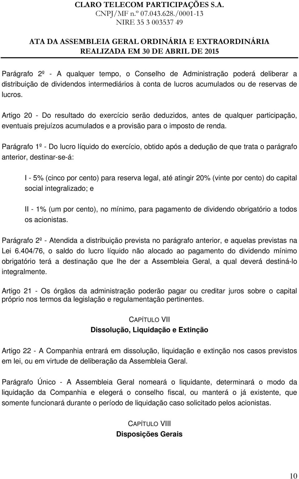 Parágrafo 1º - Do lucro líquido do exercício, obtido após a dedução de que trata o parágrafo anterior, destinar-se-á: I - 5% (cinco por cento) para reserva legal, até atingir 20% (vinte por cento) do