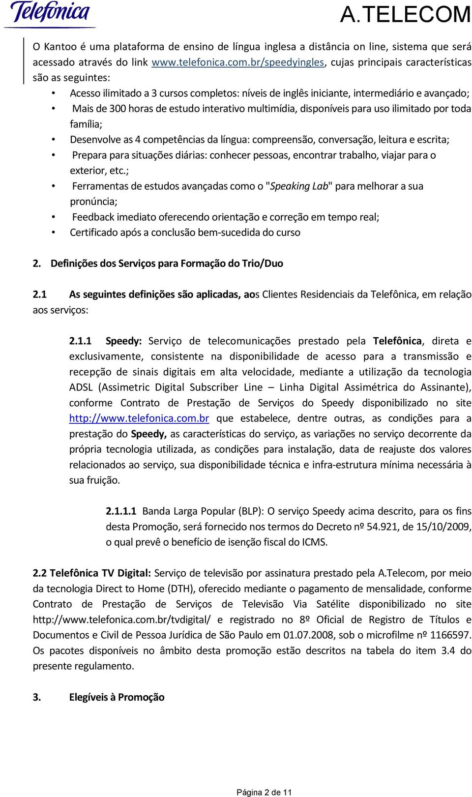 multimídia, disponíveis para uso ilimitado por toda família; Desenvolve as 4 competências da língua: compreensão, conversação, leitura e escrita; Prepara para situações diárias: conhecer pessoas,