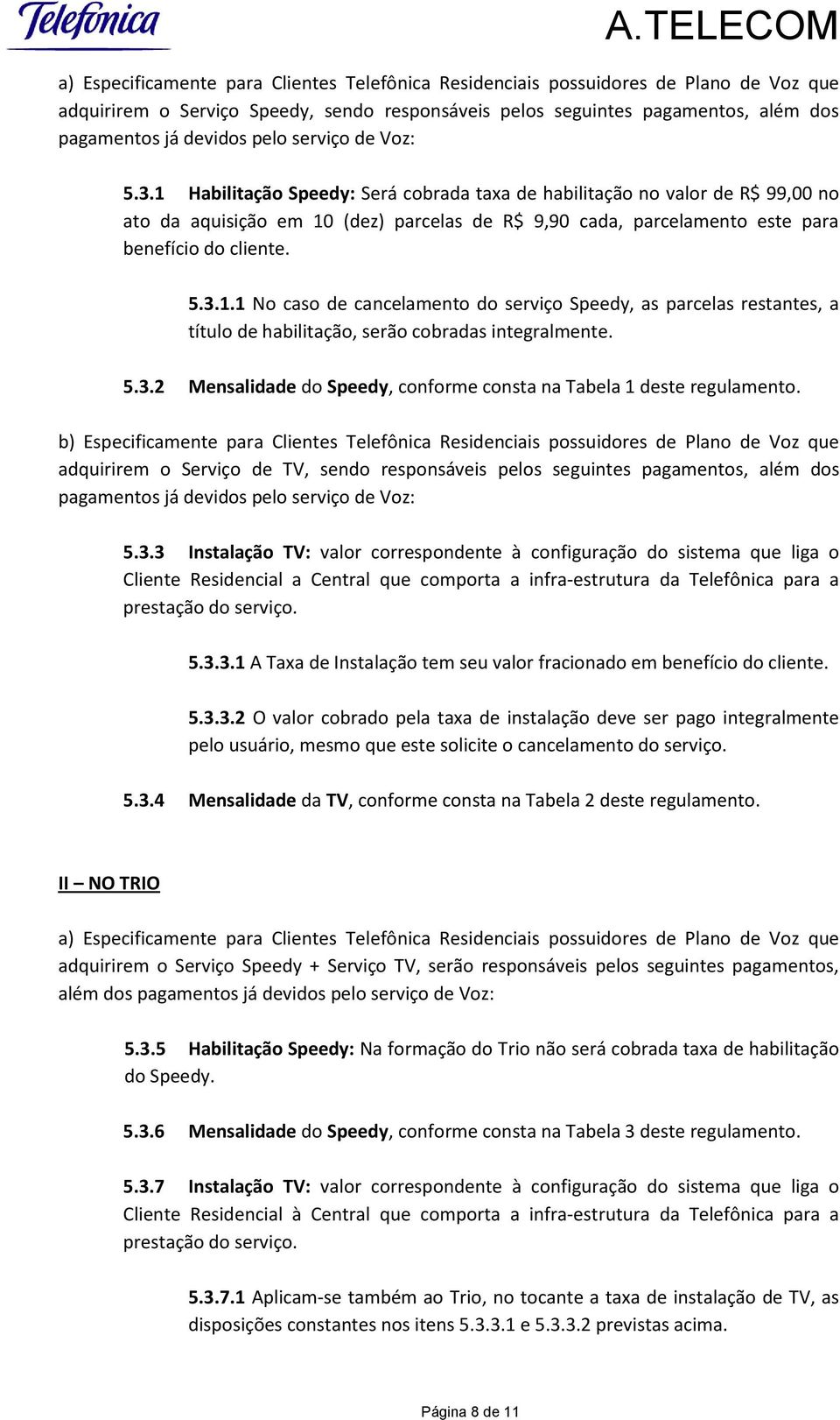 1 Habilitação Speedy: Será cobrada taxa de habilitação no valor de R$ 99,00 no ato da aquisição em 10 (dez) parcelas de R$ 9,90 cada, parcelamento este para benefício do cliente. 5.3.1.1 No caso de cancelamento do serviço Speedy, as parcelas restantes, a título de habilitação, serão cobradas integralmente.