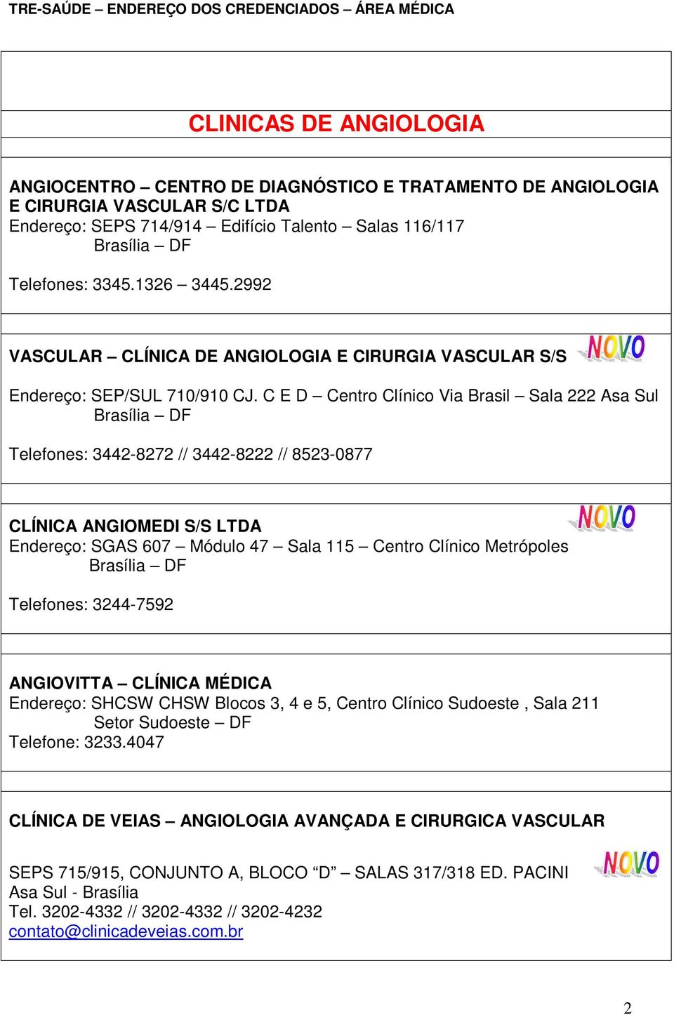 C E D Centro Clínico Via Brasil Sala 222 Asa Sul Telefones: 3442-8272 // 3442-8222 // 8523-0877 CLÍNICA ANGIOMEDI S/S LTDA Endereço: SGAS 607 Módulo 47 Sala 115 Centro Clínico Metrópoles Telefones: