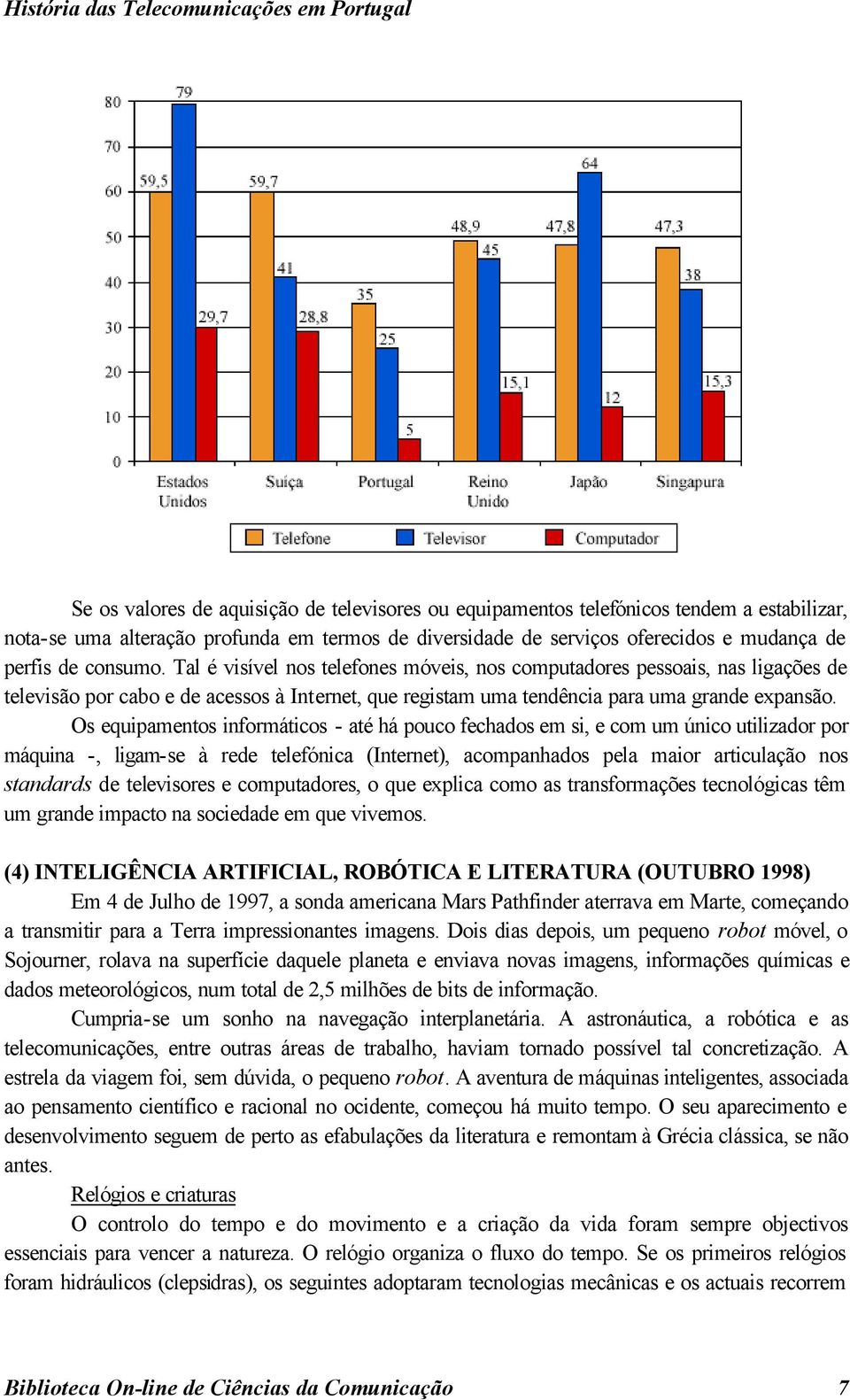 Tal é visível nos telefones móveis, nos computadores pessoais, nas ligações de televisão por cabo e de acessos à Internet, que registam uma tendência para uma grande expansão.