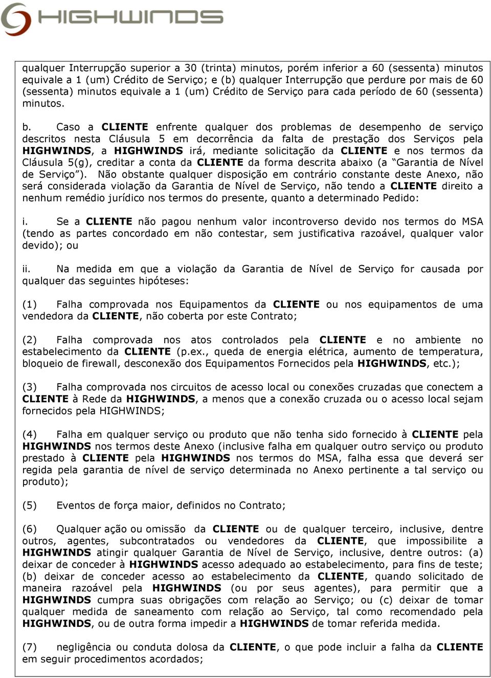 Caso a CLIENTE enfrente qualquer dos problemas de desempenho de serviço descritos nesta Cláusula 5 em decorrência da falta de prestação dos Serviços pela HIGHWINDS, a HIGHWINDS irá, mediante