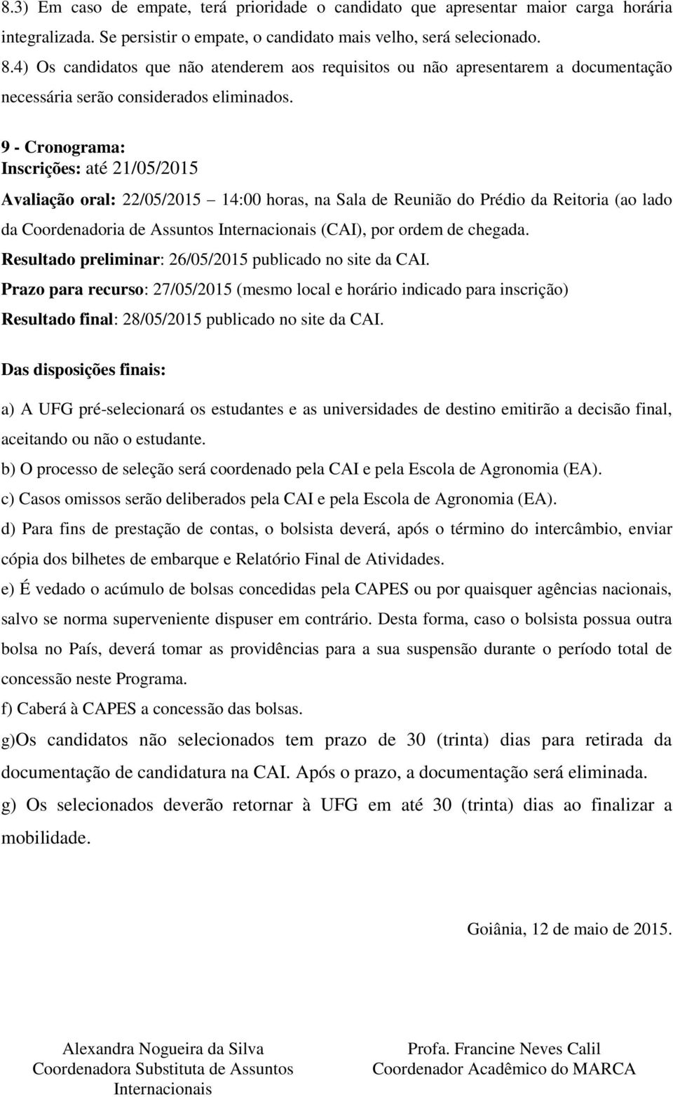 9 - Cronograma: Inscrições: até 21/05/2015 Avaliação oral: 22/05/2015 14:00 horas, na Sala de Reunião do Prédio da Reitoria (ao lado da Coordenadoria de Assuntos Internacionais (CAI), por ordem de