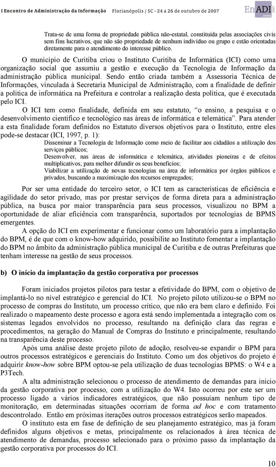 O município de Curitiba criou o Instituto Curitiba de Informática (ICI) como uma organização social que assumiu a gestão e execução da Tecnologia de Informação da administração pública municipal.