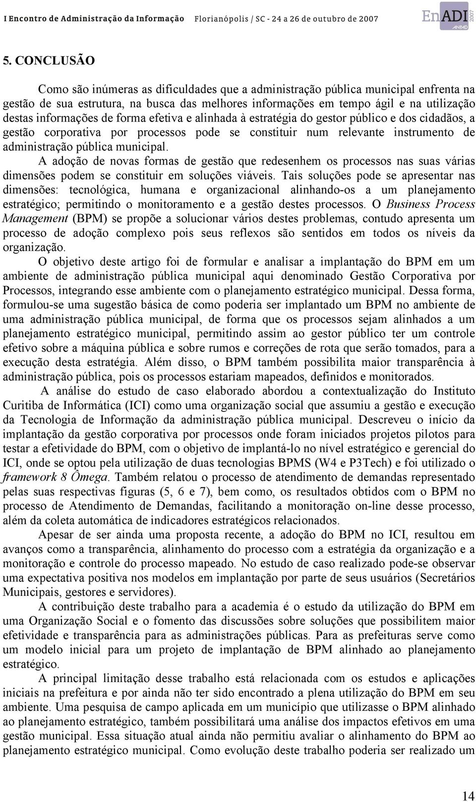 municipal. A adoção de novas formas de gestão que redesenhem os processos nas suas várias dimensões podem se constituir em soluções viáveis.