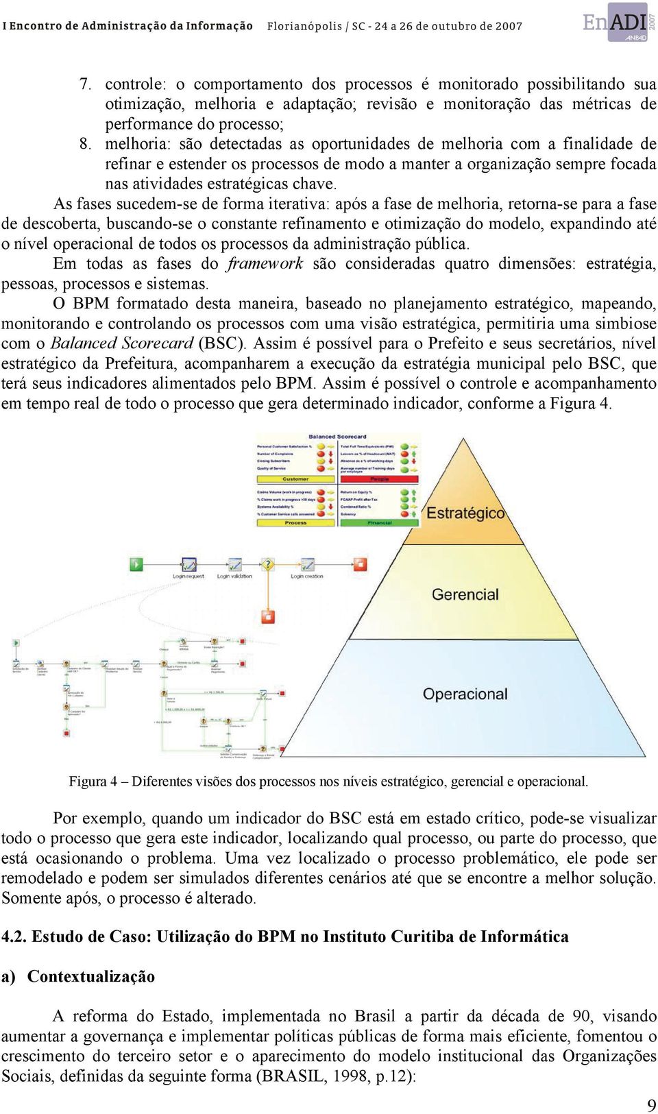 As fases sucedem-se de forma iterativa: após a fase de melhoria, retorna-se para a fase de descoberta, buscando-se o constante refinamento e otimização do modelo, expandindo até o nível operacional