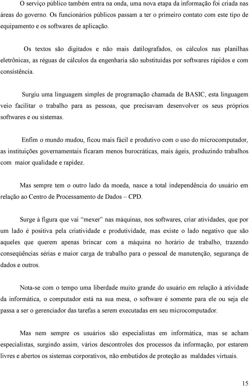 Os textos são digitados e não mais datilografados, os cálculos nas planilhas eletrônicas, as réguas de cálculos da engenharia são substituídas por softwares rápidos e com consistência.