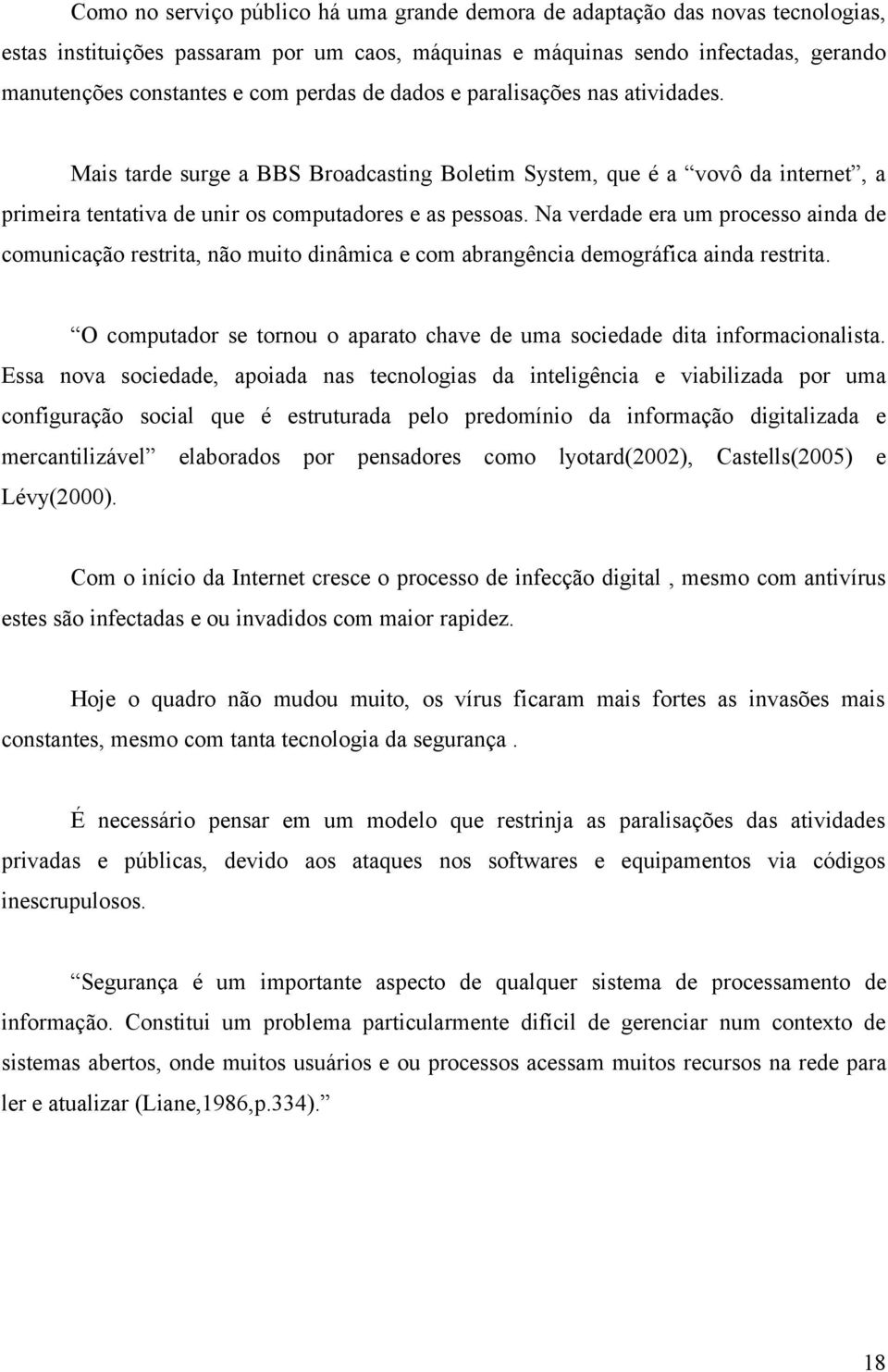 Na verdade era um processo ainda de comunicação restrita, não muito dinâmica e com abrangência demográfica ainda restrita.