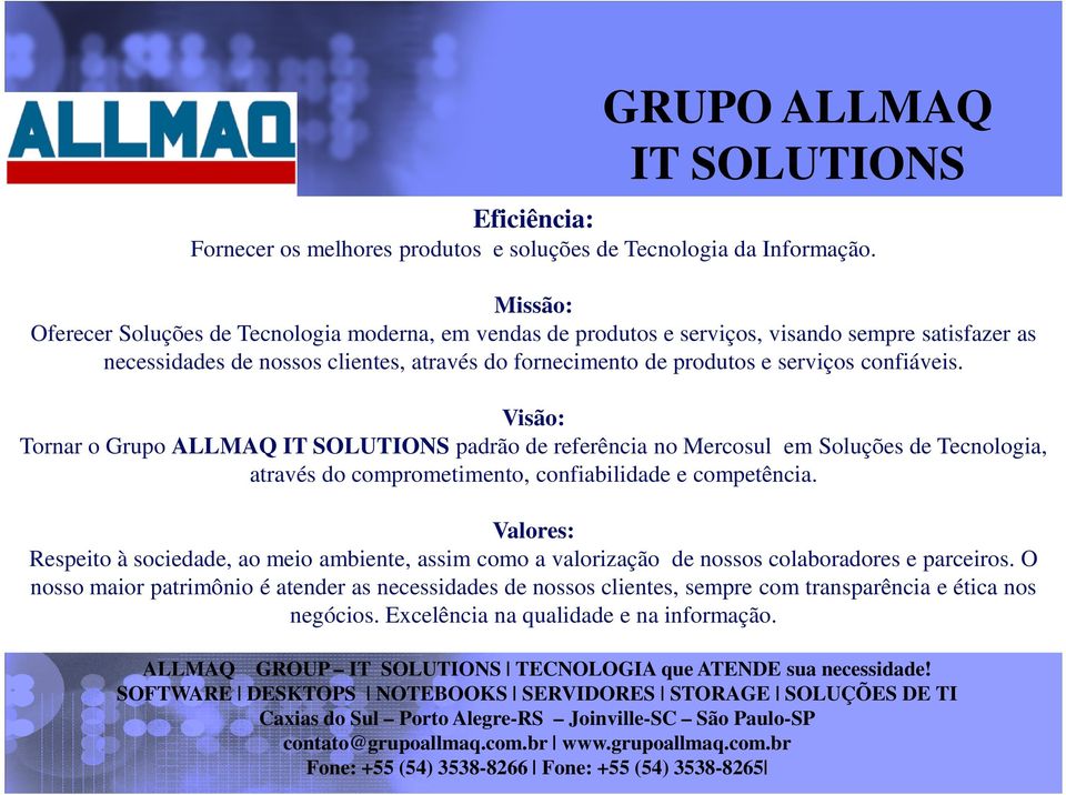 confiáveis. Visão: Tornar o Grupo ALLMAQ IT SOLUTIONS padrão de referência no Mercosul em Soluções de Tecnologia, através do comprometimento, confiabilidade e competência.