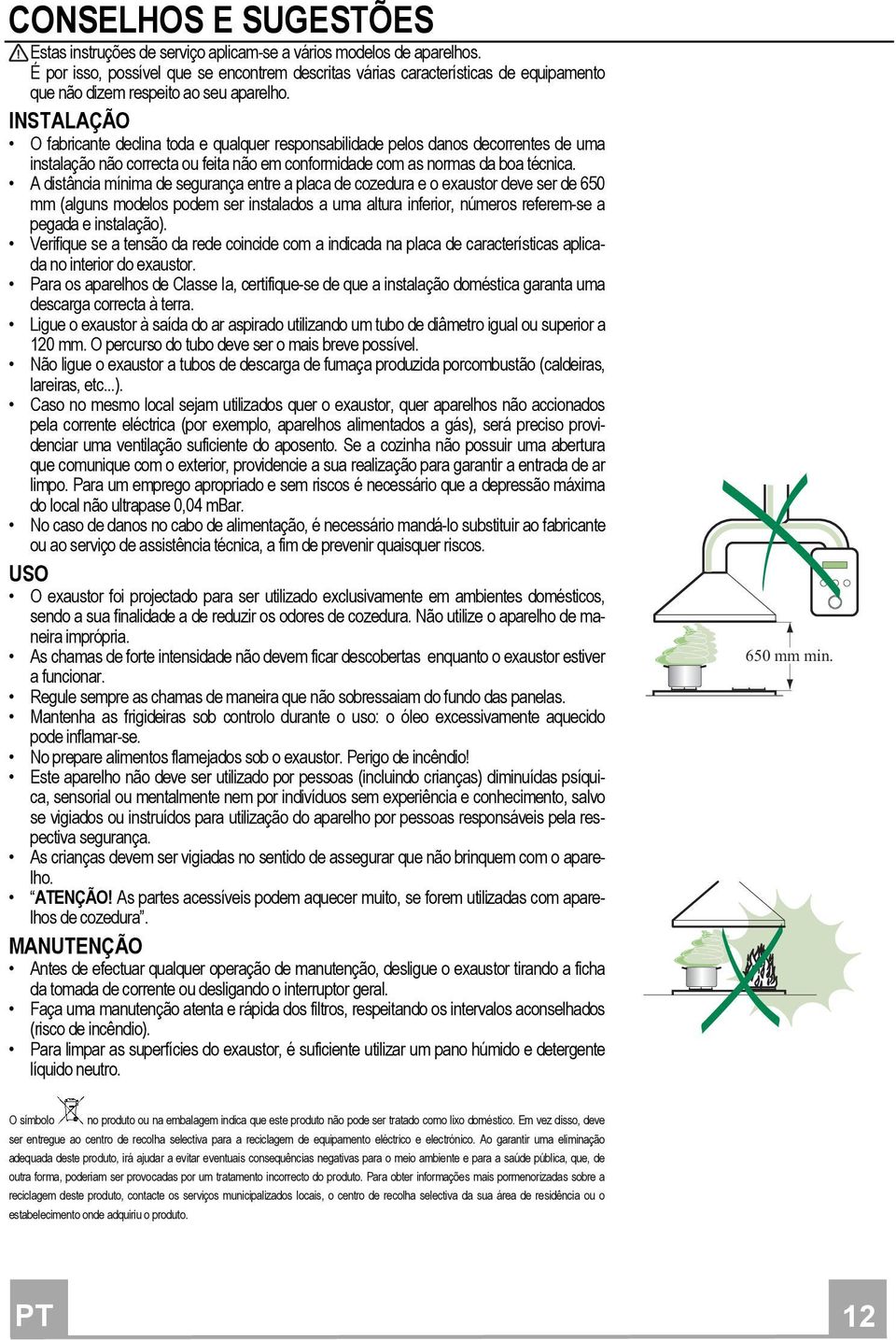 INSTALAÇÃO O fabricante declina toda e qualquer responsabilidade pelos danos decorrentes de uma instalação não correcta ou feita não em conformidade com as normas da boa técnica.