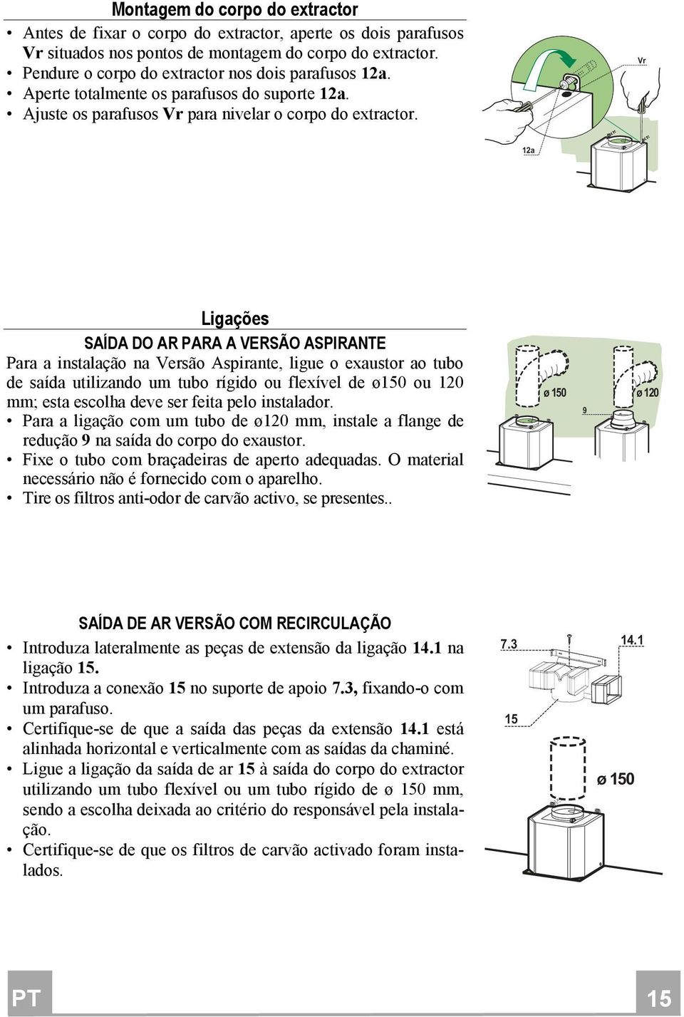 Vr 12a Ligações SAÍDA DO AR PARA A VERSÃO ASPIRANTE Para a instalação na Versão Aspirante, ligue o exaustor ao tubo de saída utilizando um tubo rígido ou flexível de ø150 ou 120 mm; esta escolha deve