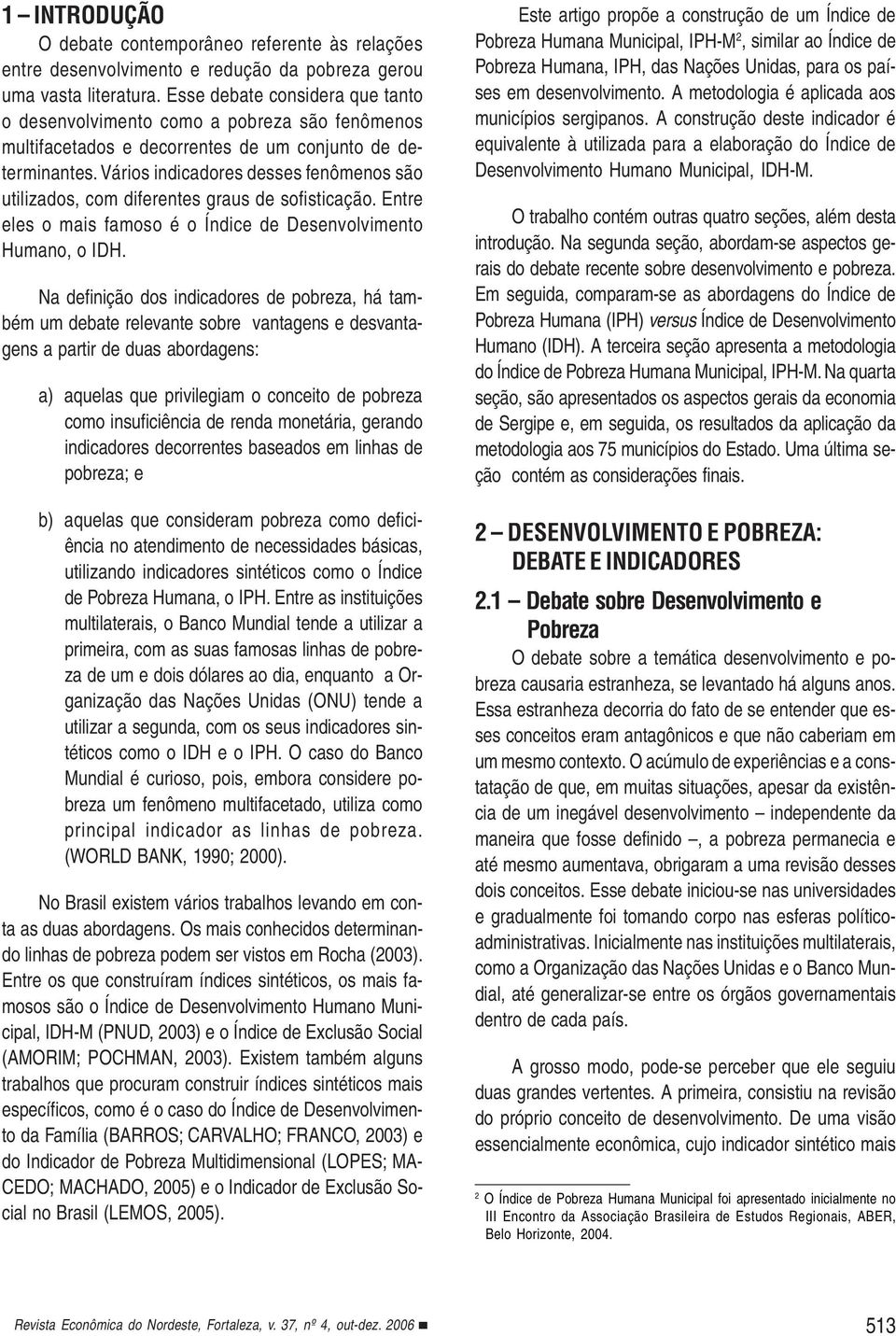 Vários indicadores desses fenômenos são utilizados, com diferentes graus de sofisticação. Entre eles o mais famoso é o Índice de Desenvolvimento Humano, o IDH.