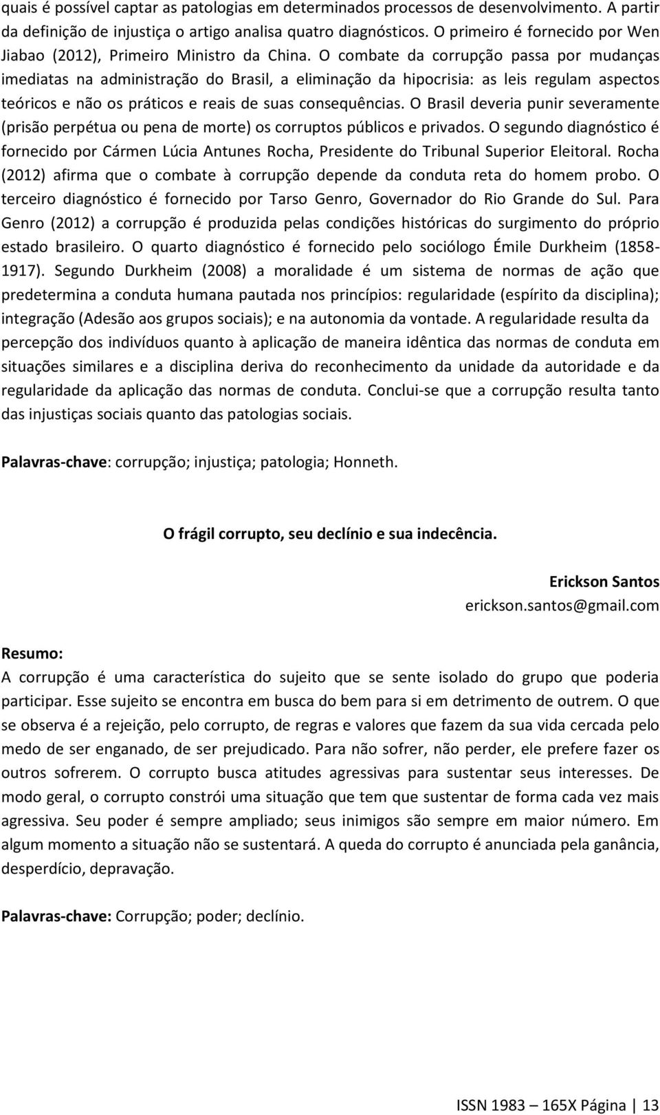 O combate da corrupção passa por mudanças imediatas na administração do Brasil, a eliminação da hipocrisia: as leis regulam aspectos teóricos e não os práticos e reais de suas consequências.