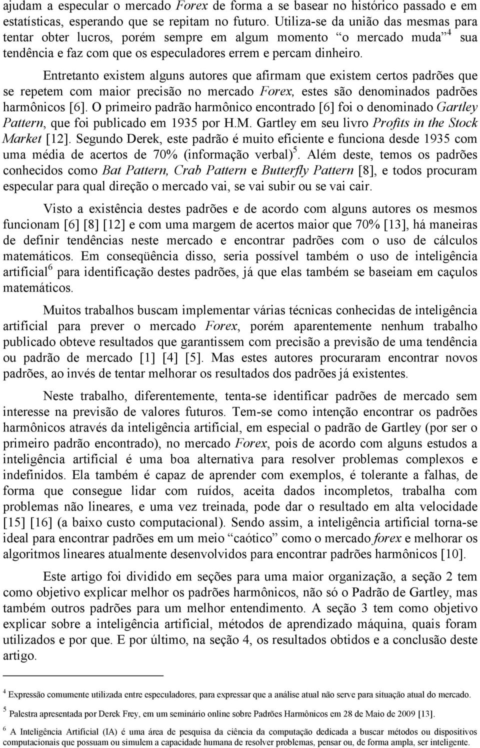 Entretanto existem alguns autores que afirmam que existem certos padrões que se repetem com maior precisão no mercado Forex, estes são denominados padrões harmônicos [6].