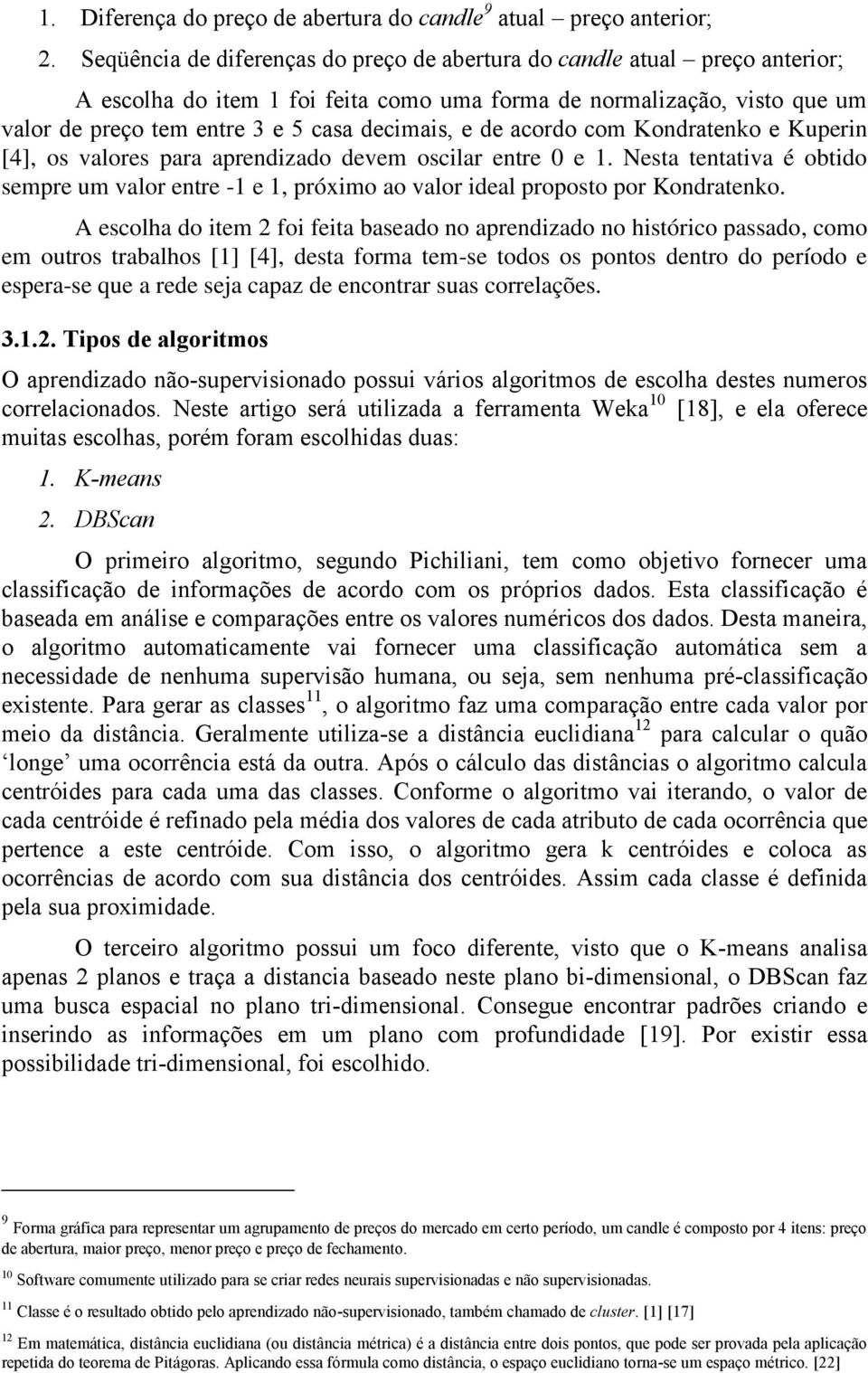 de acordo com Kondratenko e Kuperin [4], os valores para aprendizado devem oscilar entre 0 e 1. Nesta tentativa é obtido sempre um valor entre -1 e 1, próximo ao valor ideal proposto por Kondratenko.