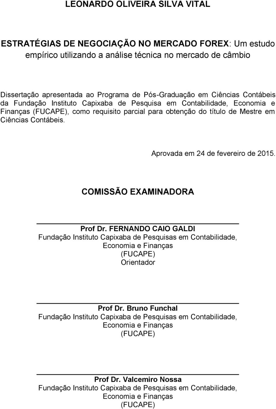 Aprovada em 24 de fevereiro de 2015. COMISSÃO EXAMINADORA Prof Dr. FERNANDO CAIO GALDI Fundação Instituto Capixaba de Pesquisas em Contabilidade, Economia e Finanças (FUCAPE) Orientador Prof Dr.