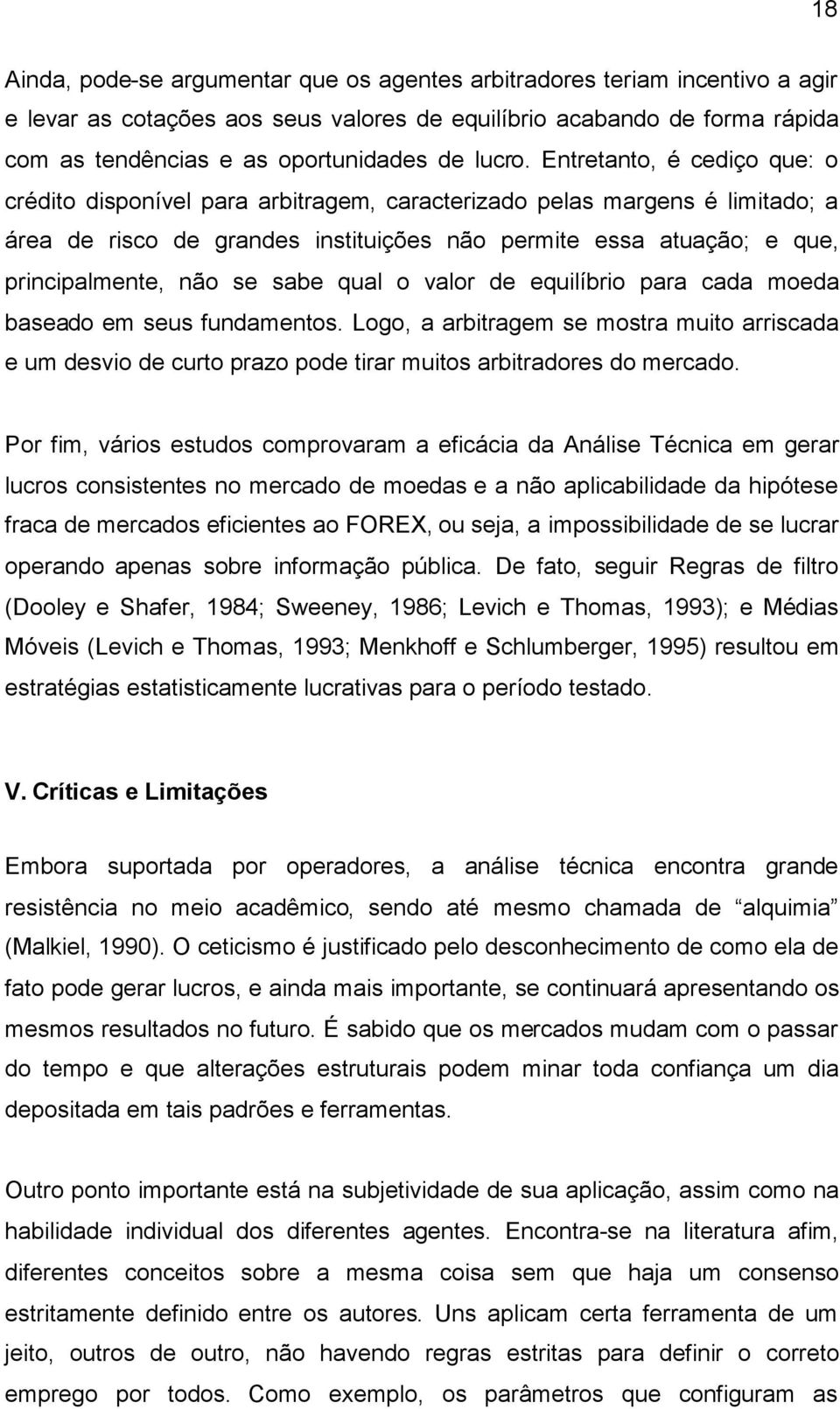 Entretanto, é cediço que: o crédito disponível para arbitragem, caracterizado pelas margens é limitado; a área de risco de grandes instituições não permite essa atuação; e que, principalmente, não se