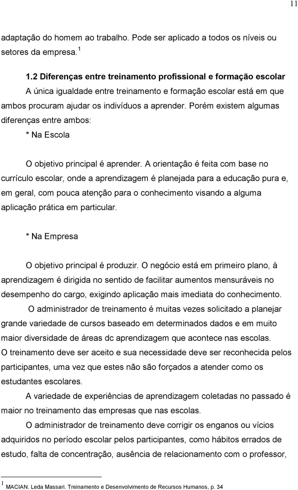 Porém existem algumas diferenças entre ambos: * Na Escola O objetivo principal é aprender.