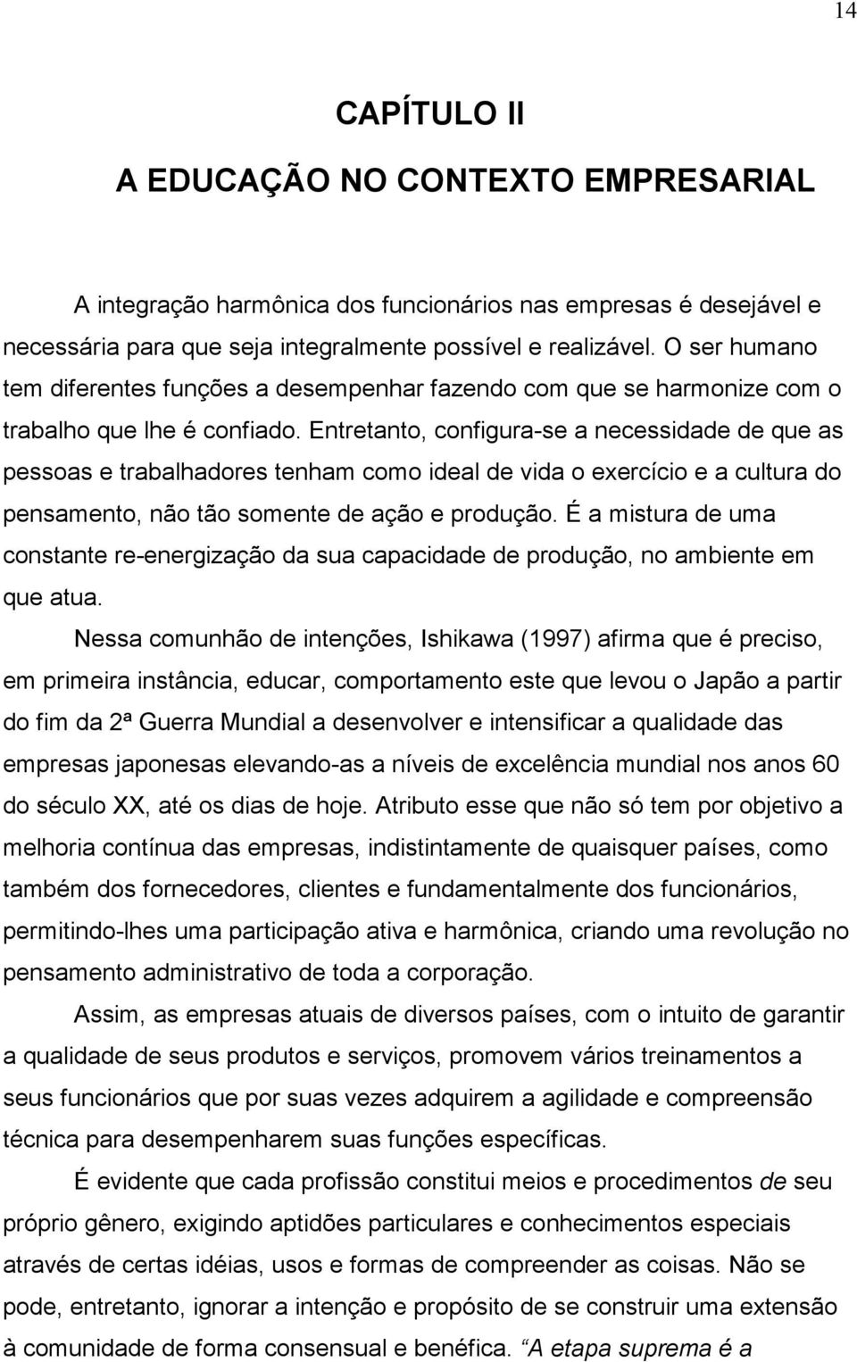 Entretanto, configura-se a necessidade de que as pessoas e trabalhadores tenham como ideal de vida o exercício e a cultura do pensamento, não tão somente de ação e produção.