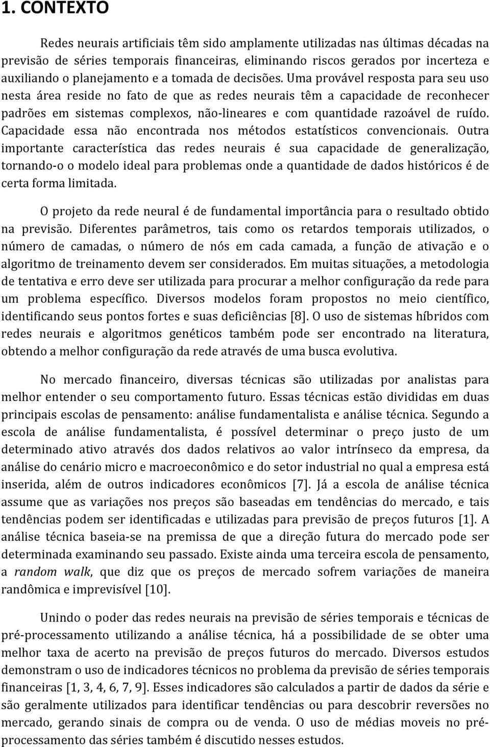 Uma provável resposta para seu uso nesta área reside no fato de que as redes neurais têm a capacidade de reconhecer padrões em sistemas complexos, não-lineares e com quantidade razoável de ruído.