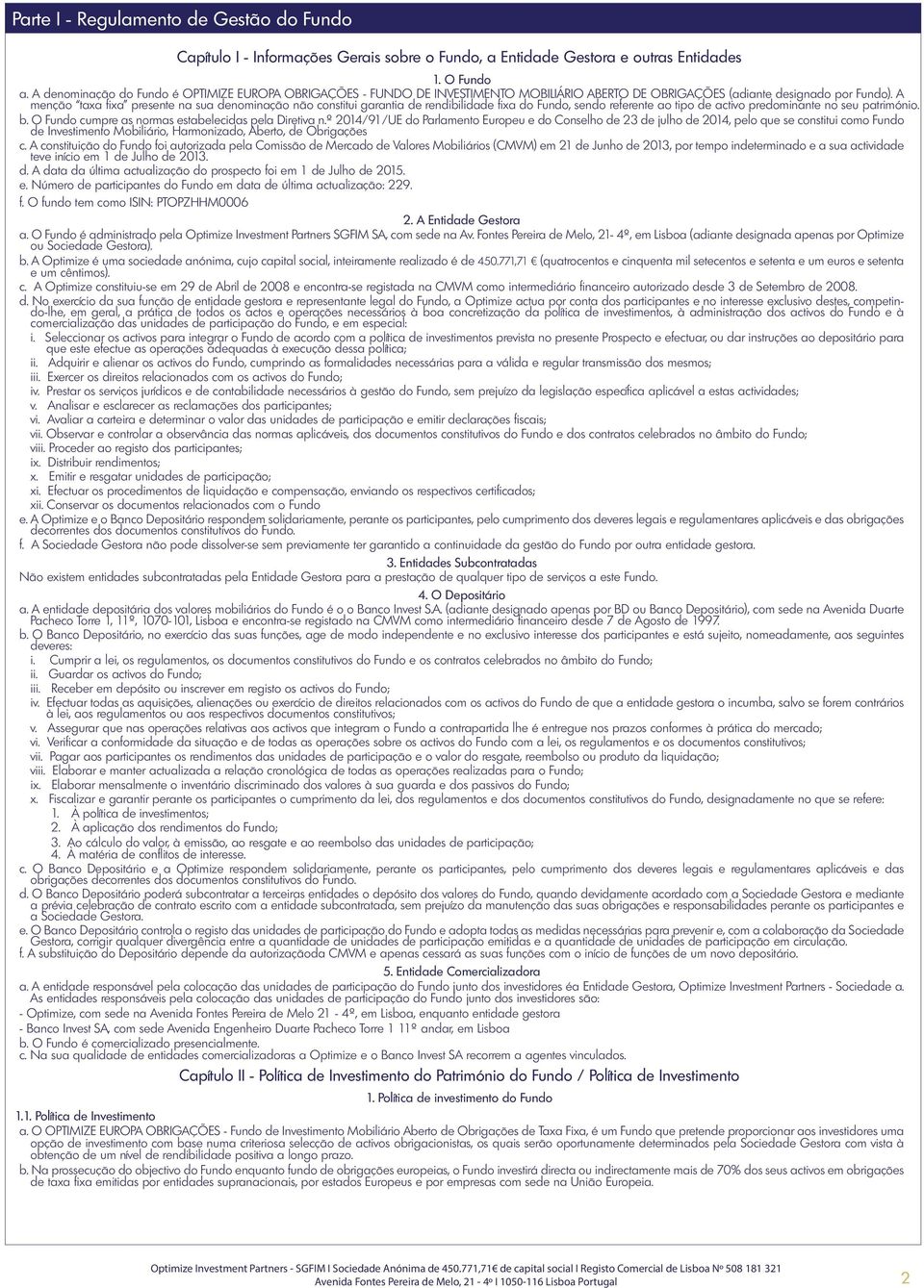 A menção taxa fixa presente na sua denominação não constitui garantia de rendibilidade fixa do Fundo, sendo referente ao tipo de activo predominante no seu património. b.