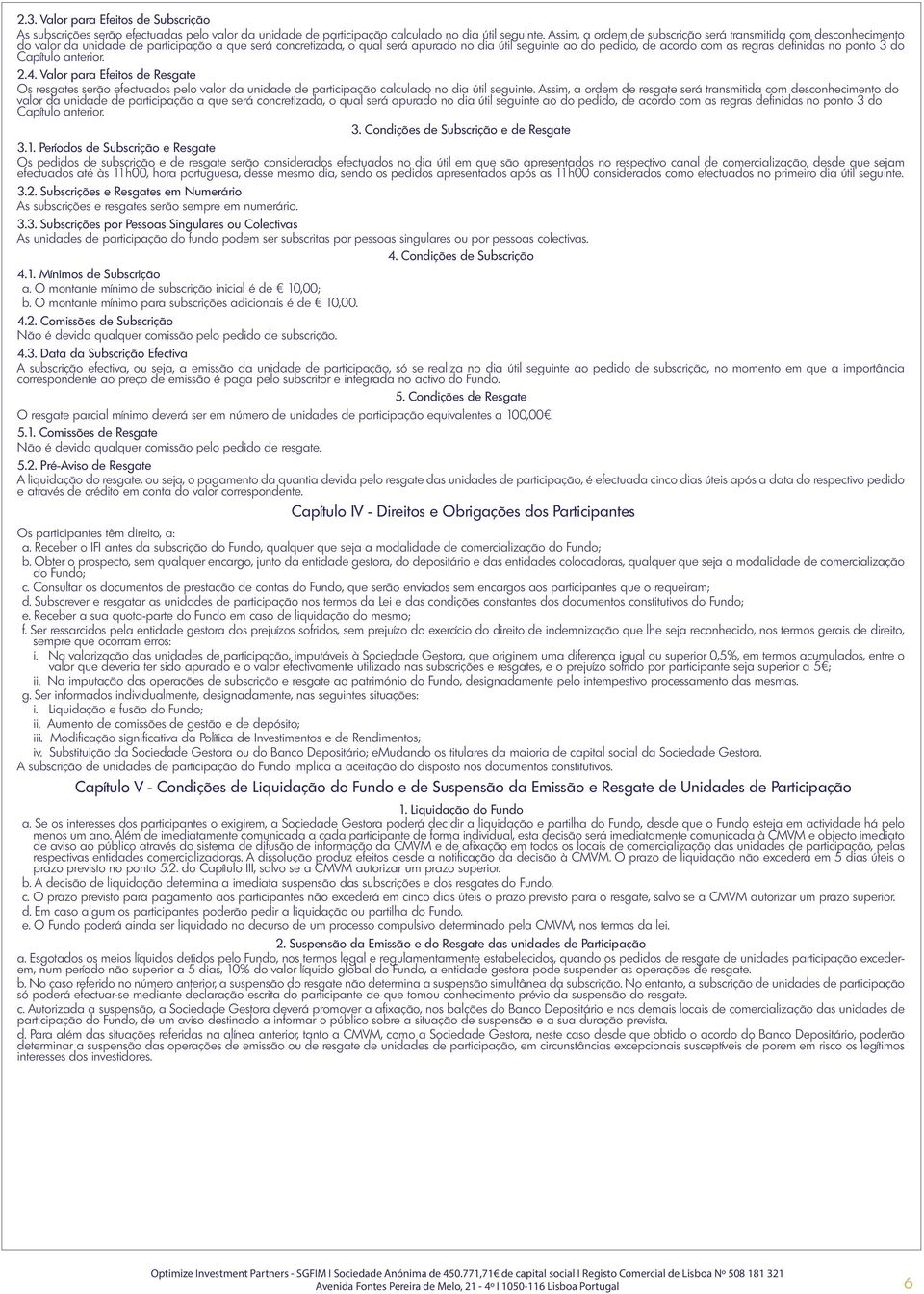 regras definidas no ponto 3 do Capítulo anterior. 2.4. Valor para Efeitos de Resgate Os resgates serão efectuados pelo valor da unidade de participação calculado no dia útil seguinte.