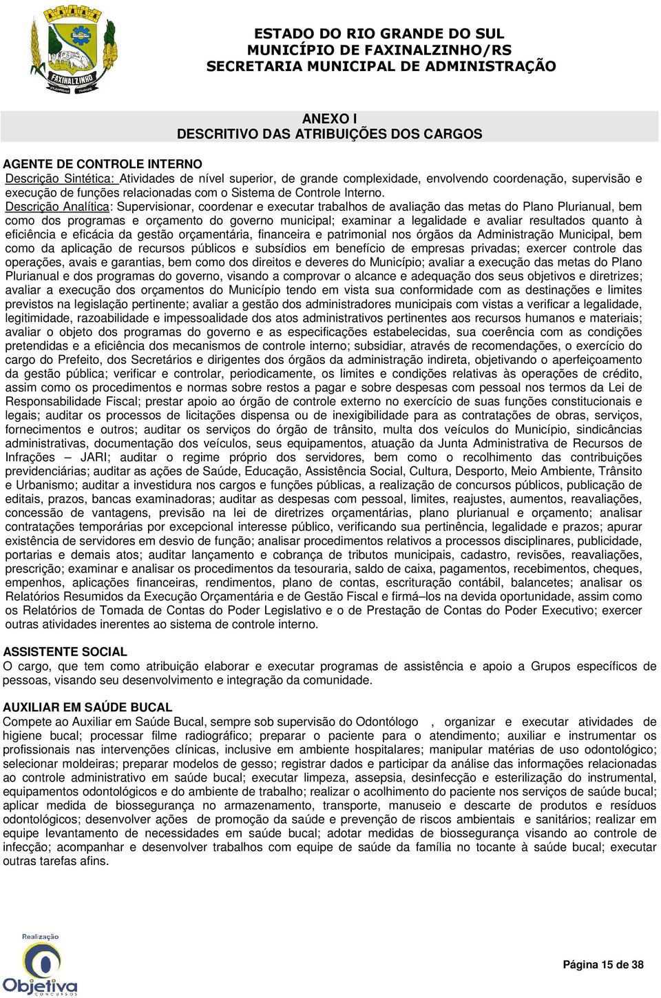 Descrição Analítica: Supervisionar, coordenar e executar trabalhos de avaliação das metas do Plano Plurianual, bem como dos programas e orçamento do governo municipal; examinar a legalidade e avaliar