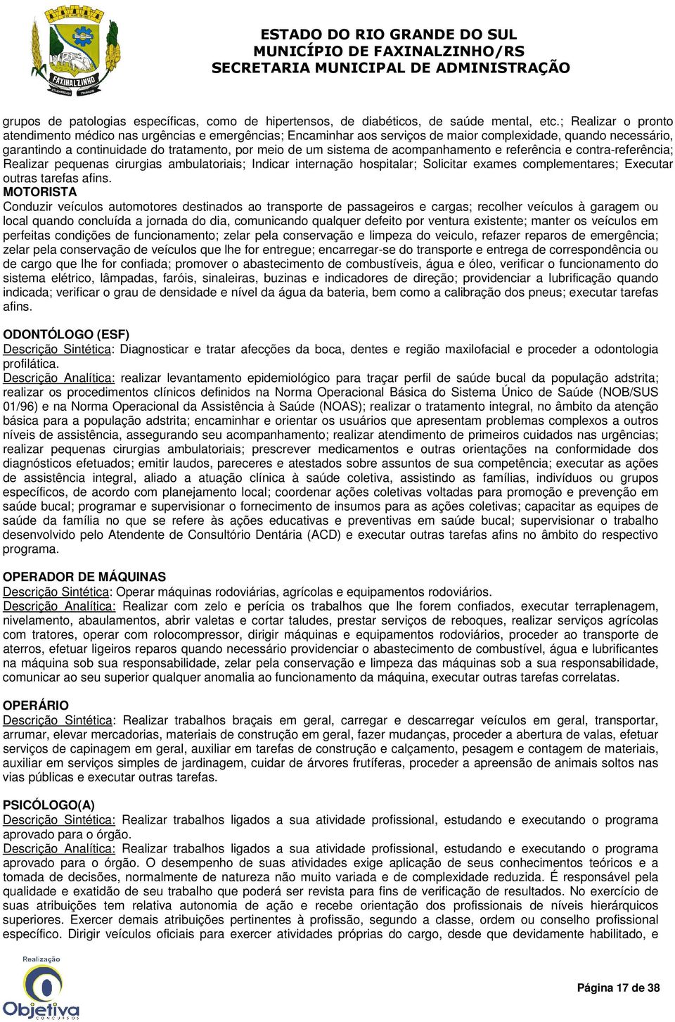 de acompanhamento e referência e contra-referência; Realizar pequenas cirurgias ambulatoriais; Indicar internação hospitalar; Solicitar exames complementares; Executar outras tarefas afins.